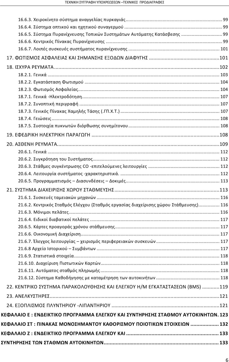 2.3. Φωτισμός Ασφαλείας...104 18.7.1. Γενικά -Ηλεκτροδότηση...107 18.7.2. Συνοπτική περιγραφή...107 18.7.3. Γενικός Πίνακας Χαμηλής Τάσης (.ΓΠ.Χ.Τ.)...107 18.7.4. Γειώσεις...108 18.7.5.