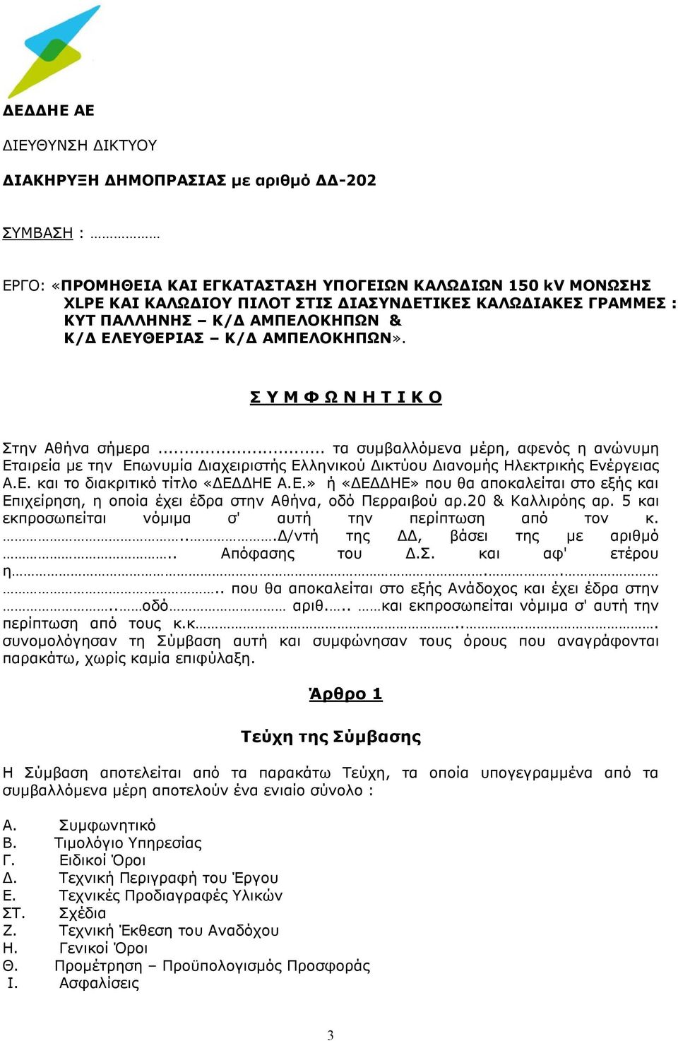 .. τα συμβαλλόμενα μέρη, αφενός η ανώνυμη Εταιρεία με την Επωνυμία Διαχειριστής Ελληνικού Δικτύου Διανομής Ηλεκτρικής Ενέργειας Α.Ε. και το διακριτικό τίτλο «ΔΕΔΔΗΕ Α.Ε.» ή «ΔΕΔΔΗΕ» που θα αποκαλείται στο εξής και Επιχείρηση, η οποία έχει έδρα στην Αθήνα, οδό Περραιβού αρ.