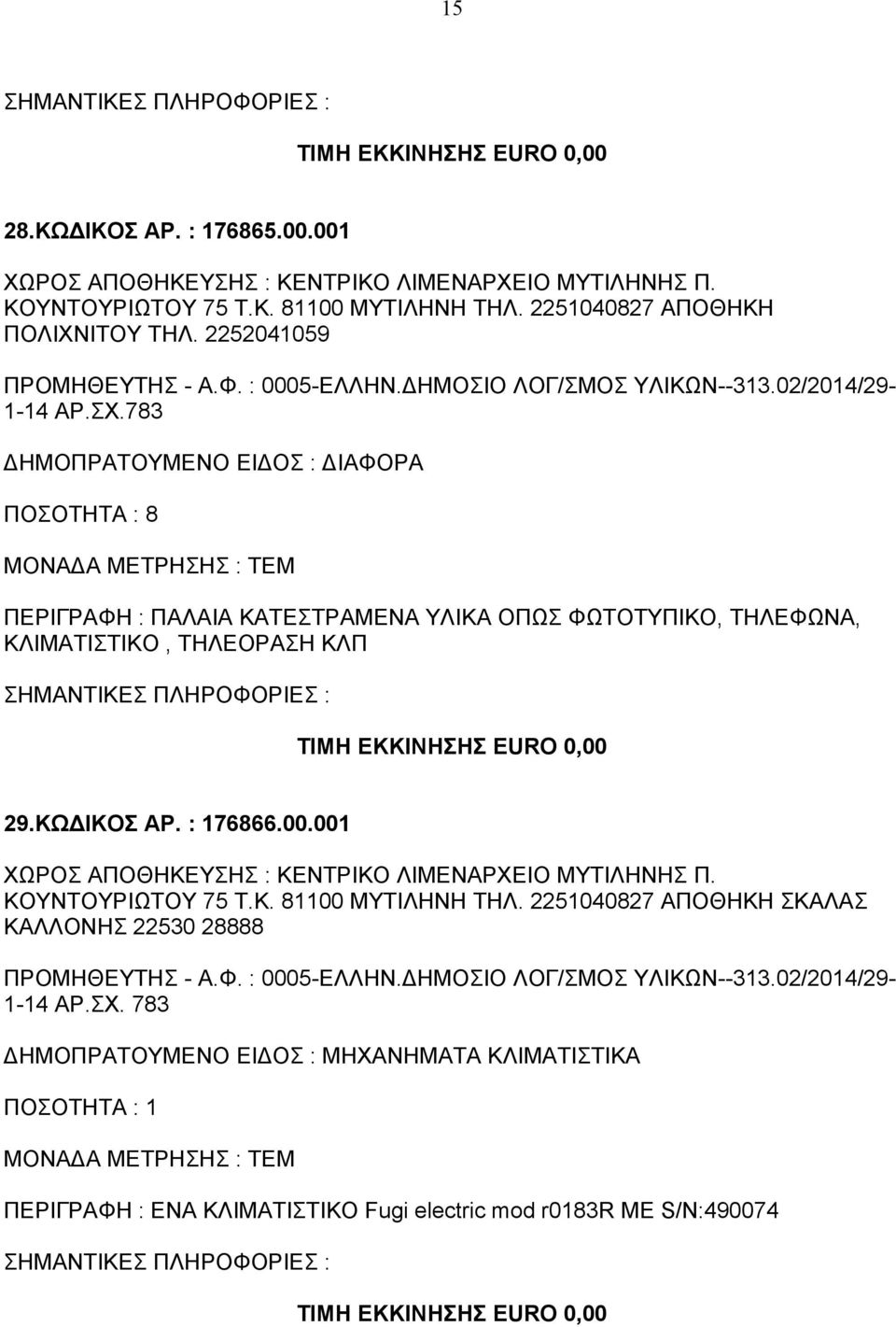 783 ΔΗΜΟΠΡΑΤΟΥΜΕΝΟ ΕΙΔΟΣ : ΔΙΑΦΟΡΑ ΠΟΣΟΤΗΤΑ : 8 ΠΕΡΙΓΡΑΦΗ : ΠΑΛΑΙΑ ΚΑΤΕΣΤΡΑΜΕΝΑ ΥΛΙΚΑ ΟΠΩΣ ΦΩΤΟΤΥΠΙΚΟ, ΤΗΛΕΦΩΝΑ, ΚΛΙΜΑΤΙΣΤΙΚΟ, ΤΗΛΕΟΡΑΣΗ ΚΛΠ ΤΙΜΗ ΕΚΚΙΝΗΣΗΣ EURO 0,00 