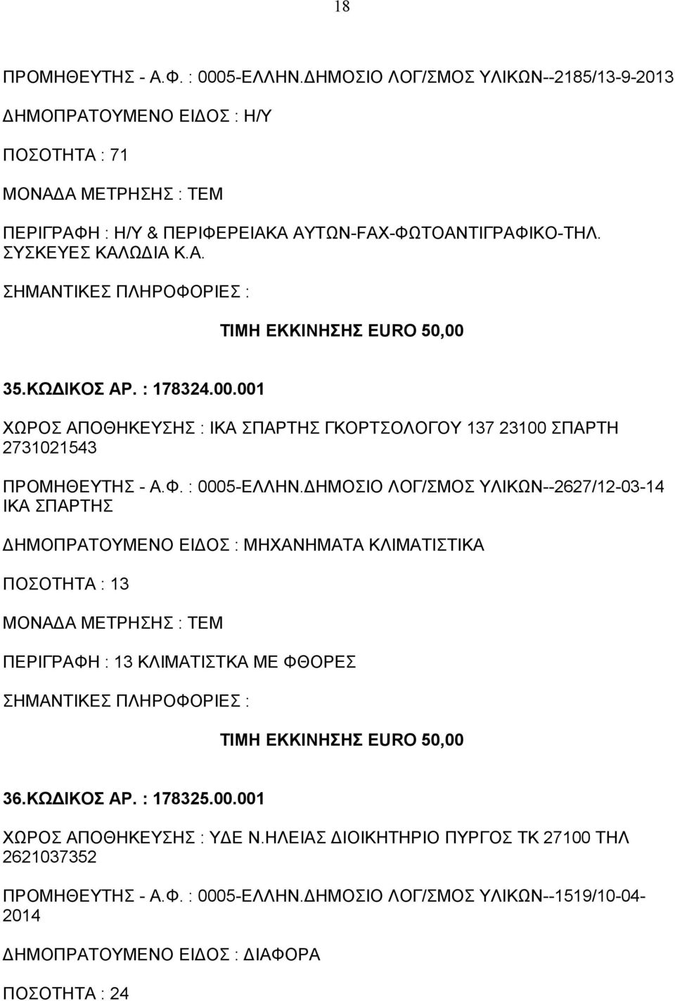 ΔΗΜΟΣΙΟ ΛΟΓ/ΣΜΟΣ ΥΛΙΚΩΝ--2627/12-03-14 ΙΚΑ ΣΠΑΡΤΗΣ ΔΗΜΟΠΡΑΤΟΥΜΕΝΟ ΕΙΔΟΣ : ΜΗΧΑΝΗΜΑΤΑ ΚΛΙΜΑΤΙΣΤΙΚΑ ΠΟΣΟΤΗΤΑ : 13 ΠΕΡΙΓΡΑΦΗ : 13 ΚΛΙΜΑΤΙΣΤΚΑ ΜΕ ΦΘΟΡΕΣ ΤΙΜΗ ΕΚΚΙΝΗΣΗΣ EURO 50,00 36.ΚΩΔΙΚΟΣ ΑΡ.