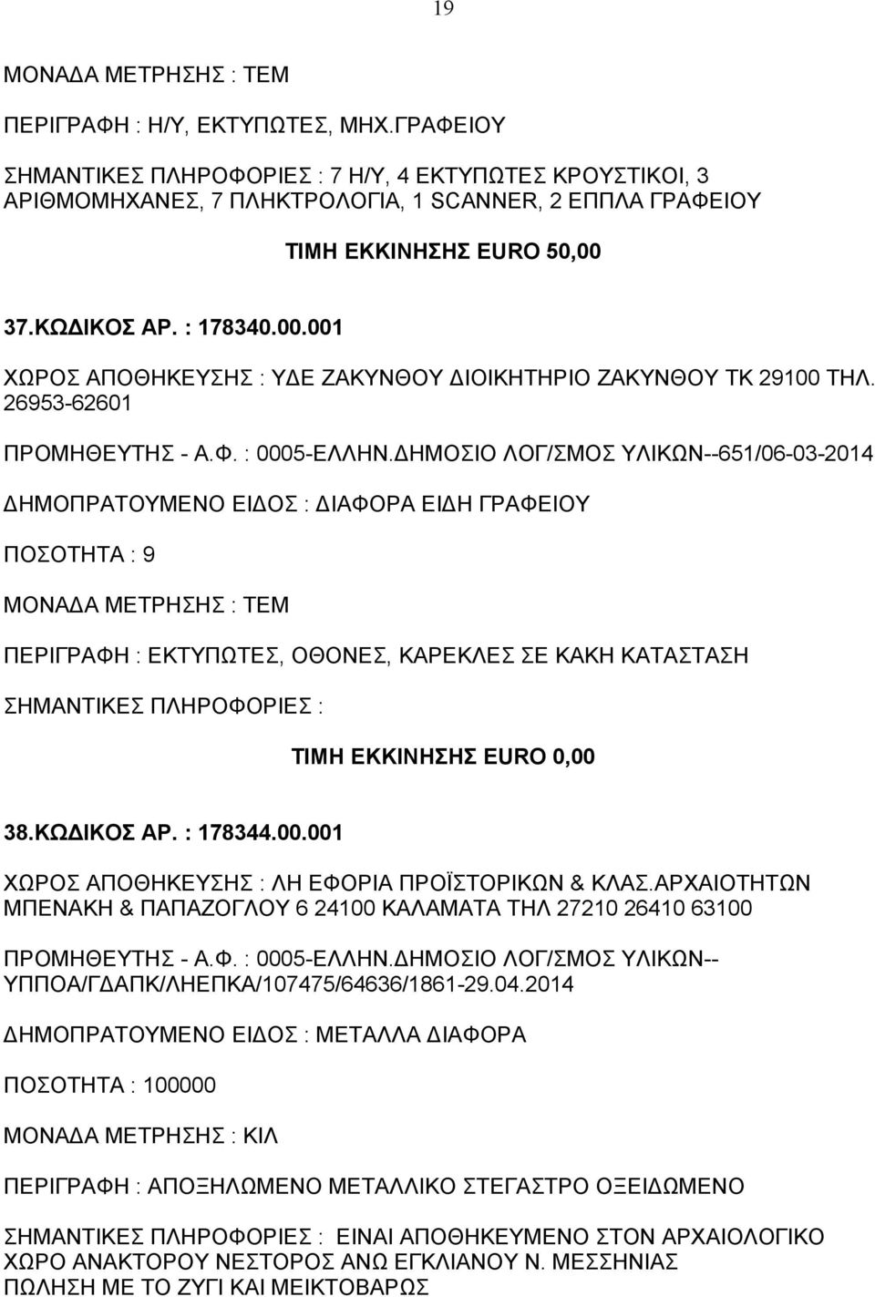 ΔΗΜΟΣΙΟ ΛΟΓ/ΣΜΟΣ ΥΛΙΚΩΝ--651/06-03-2014 ΔΗΜΟΠΡΑΤΟΥΜΕΝΟ ΕΙΔΟΣ : ΔΙΑΦΟΡΑ ΕΙΔΗ ΓΡΑΦΕΙΟΥ ΠΟΣΟΤΗΤΑ : 9 ΠΕΡΙΓΡΑΦΗ : ΕΚΤΥΠΩΤΕΣ, ΟΘΟΝΕΣ, ΚΑΡΕΚΛΕΣ ΣΕ ΚΑΚΗ ΚΑΤΑΣΤΑΣΗ ΤΙΜΗ ΕΚΚΙΝΗΣΗΣ EURO 0,00 38.ΚΩΔΙΚΟΣ ΑΡ.