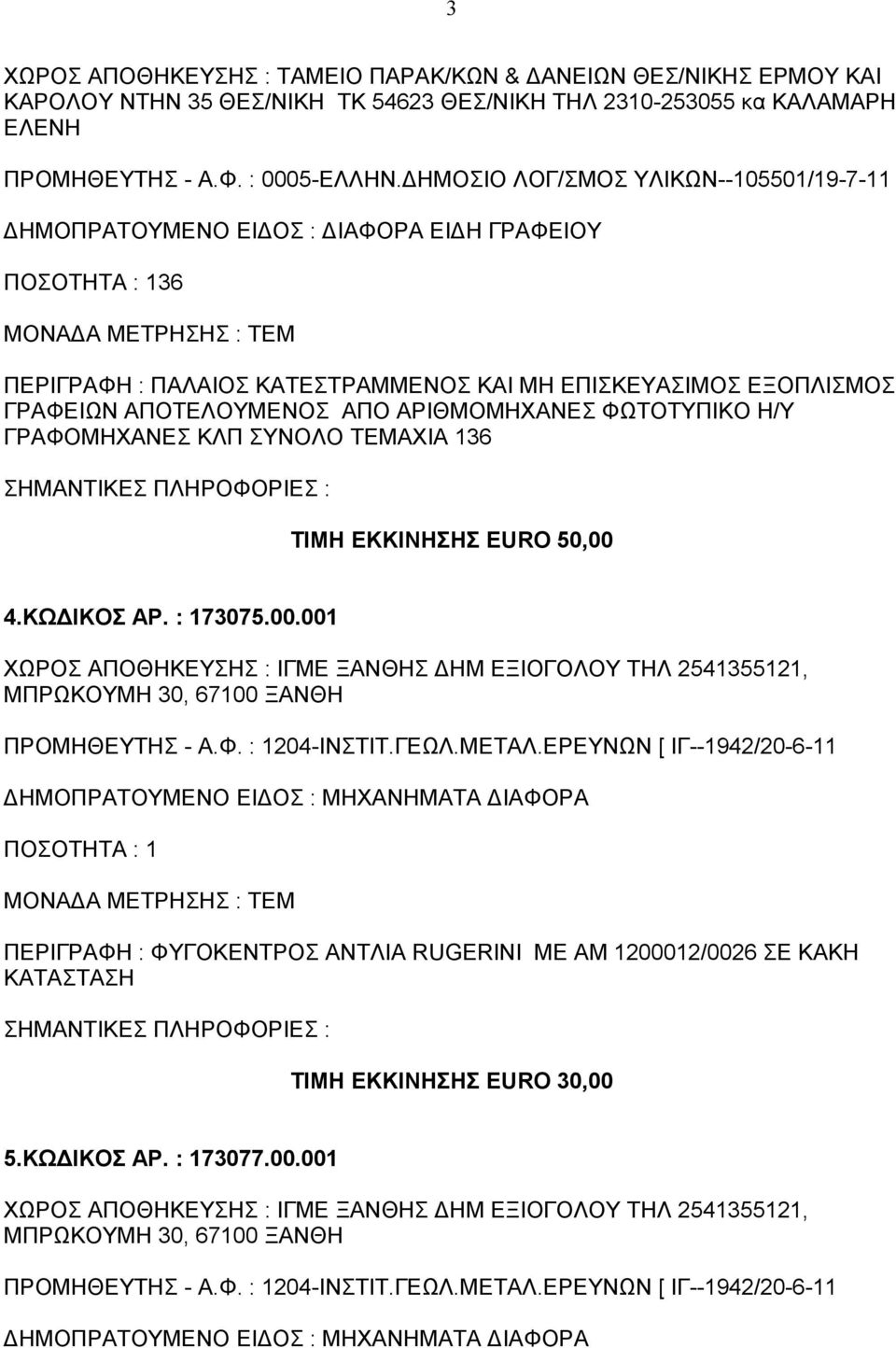 ΑΡΙΘΜΟΜΗΧΑΝΕΣ ΦΩΤΟΤΥΠΙΚΟ Η/Υ ΓΡΑΦΟΜΗΧΑΝΕΣ ΚΛΠ ΣΥΝΟΛΟ ΤΕΜΑΧΙΑ 136 ΤΙΜΗ ΕΚΚΙΝΗΣΗΣ EURO 50,00 4.ΚΩΔΙΚΟΣ ΑΡ. : 173075.00.001 ΧΩΡΟΣ ΑΠΟΘΗΚΕΥΣΗΣ : ΙΓΜΕ ΞΑΝΘΗΣ ΔΗΜ ΕΞΙΟΓΟΛΟΥ ΤΗΛ 2541355121, ΜΠΡΩΚΟΥΜΗ 30, 67100 ΞΑΝΘΗ ΠΡΟΜΗΘΕΥΤΗΣ - Α.