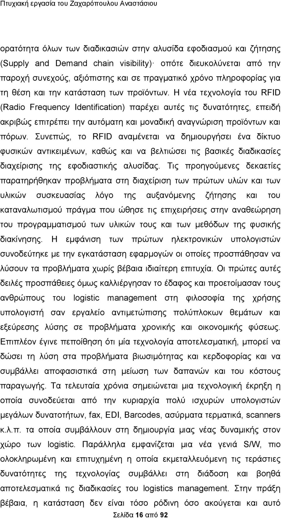 Η νέα τεχνολογία του RFID (Radio Frequency Identification) παρέχει αυτές τις δυνατότητες, επειδή ακριβώς επιτρέπει την αυτόματη και μοναδική αναγνώριση προϊόντων και πόρων.