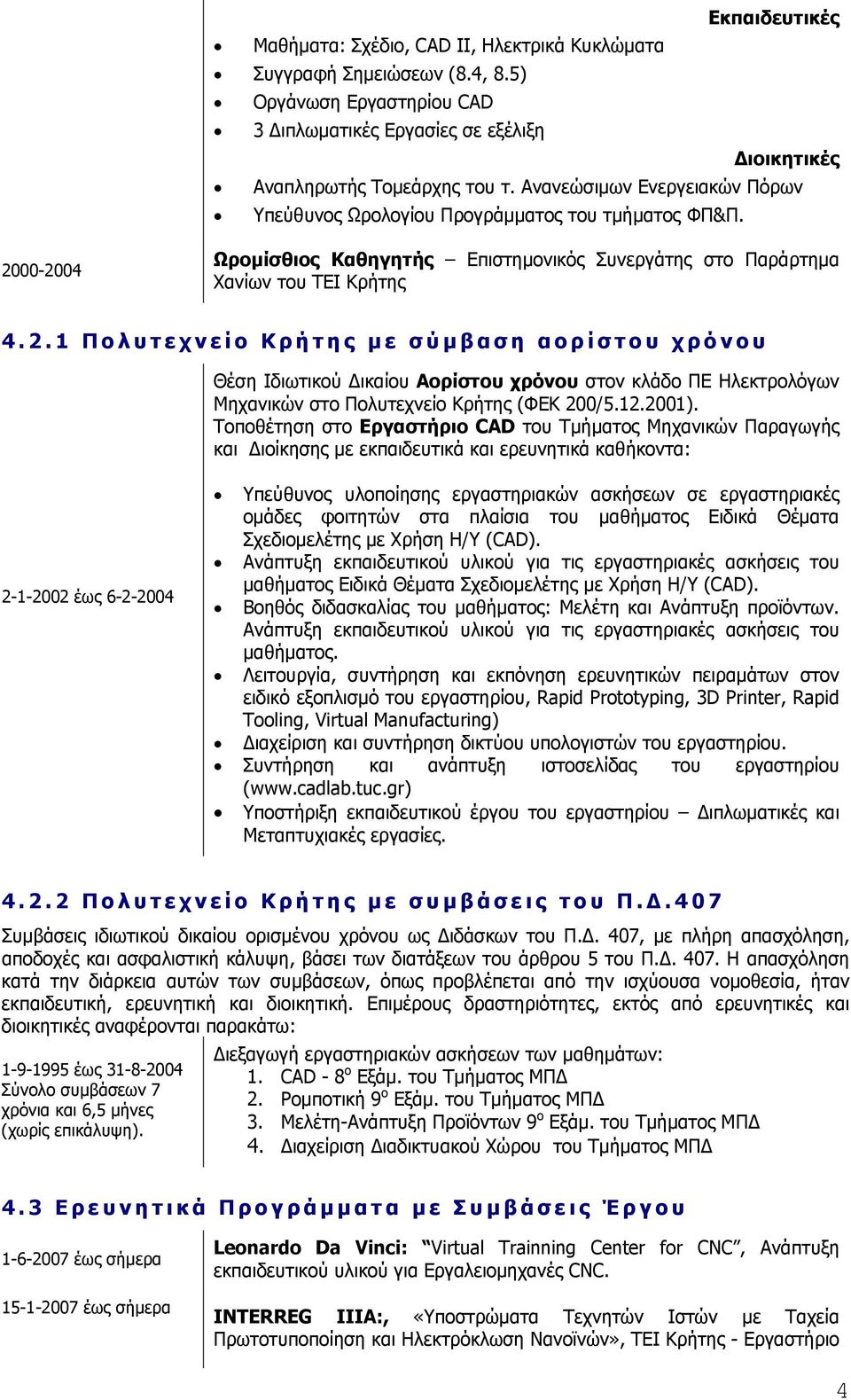 00-2004 Ωρομίσθιος Καθηγητής Επιστημονικός Συνεργάτης στο Παράρτημα Χανίων του ΤΕΙ Κρήτης 4.2.1 Πολυτεχνείο Κρήτης με σύμβαση αορίστου χρόνου Θέση Ιδιωτικού Δικαίου Αορίστου χρόνου στον κλάδο ΠΕ Ηλεκτρολόγων Μηχανικών στο Πολυτεχνείο Κρήτης (ΦΕΚ 200/5.