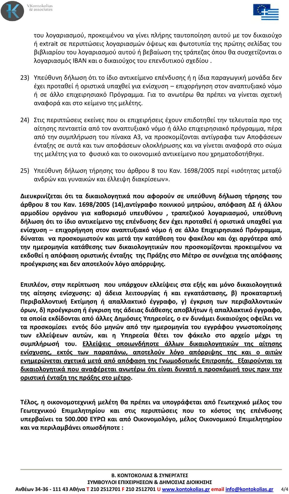 23) Υπεύθυνη δήλωση ότι το ίδιο αντικείμενο επένδυσης ή η ίδια παραγωγική μονάδα δεν έχει προταθεί ή οριστικά υπαχθεί για ενίσχυση επιχορήγηση στον αναπτυξιακό νόμο ή σε άλλο επιχειρησιακό Πρόγραμμα.