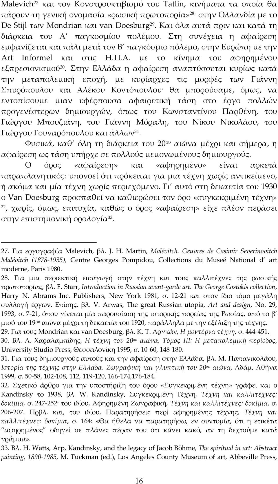 Στην Ελλάδα η αφαίρεση αναπτύσσεται κυρίως κατά την μεταπολεμική εποχή, με κυρίαρχες τις μορφές των Γιάννη Σπυρόπουλου και Αλέκου Κοντόπουλου θα μπορούσαμε, όμως, να εντοπίσουμε μιαν υφέρπουσα