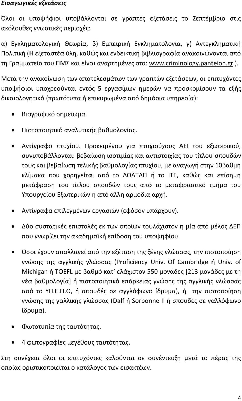 Μετά την ανακοίνωση των αποτελεσμάτων των γραπτών εξετάσεων, οι επιτυχόντες υποψήφιοι υποχρεούνται εντός 5 εργασίμων ημερών να προσκομίσουν τα εξής δικαιολογητικά (πρωτότυπα ή επικυρωμένα από δημόσια