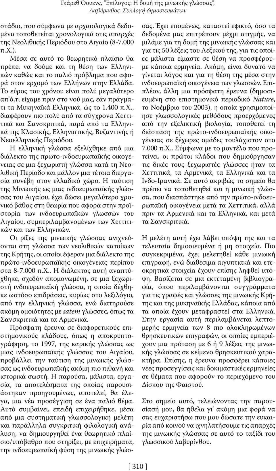 Μέσα σε αυτό το θεωρητικό πλαίσιο θα πρέπει να δούμε και τη θέση των Ελληνικών καθώς και το παλιό πρόβλημα που αφορά στον ερχομό των Ελλήνων στην Ελλάδα.