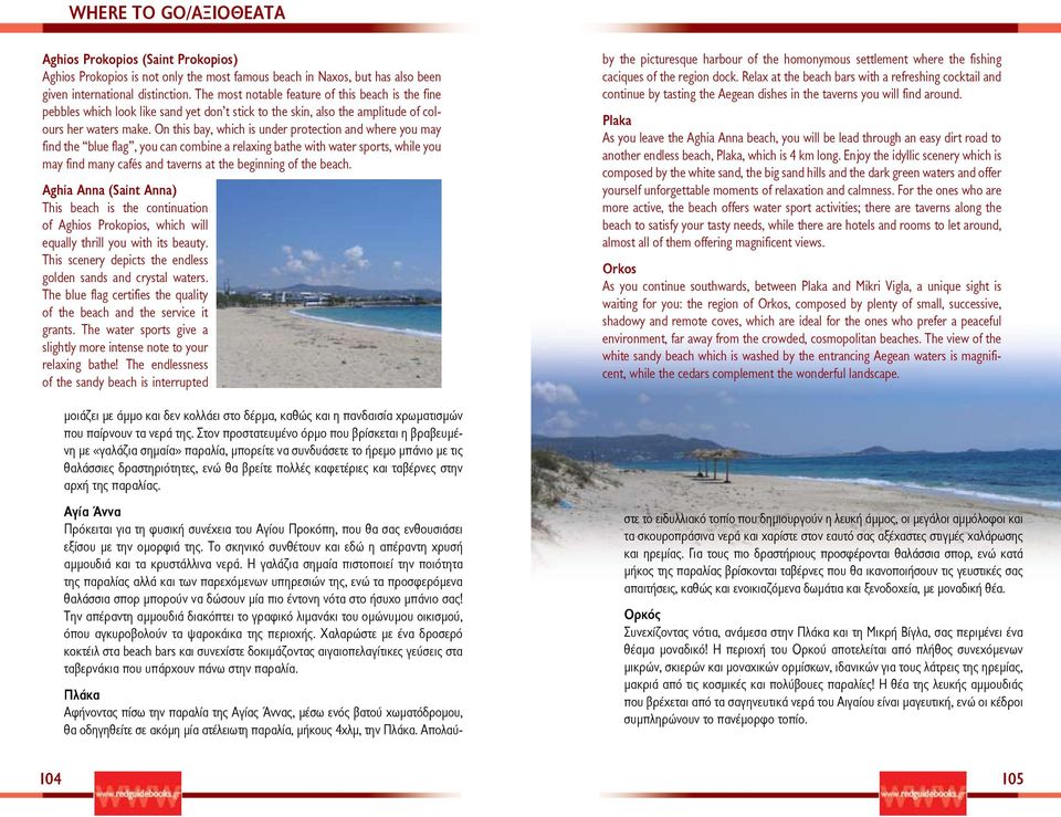 On this bay, which is under protection and where you may find the blue flag, you can combine a relaxing bathe with water sports, while you may find many cafés and taverns at the beginning of the