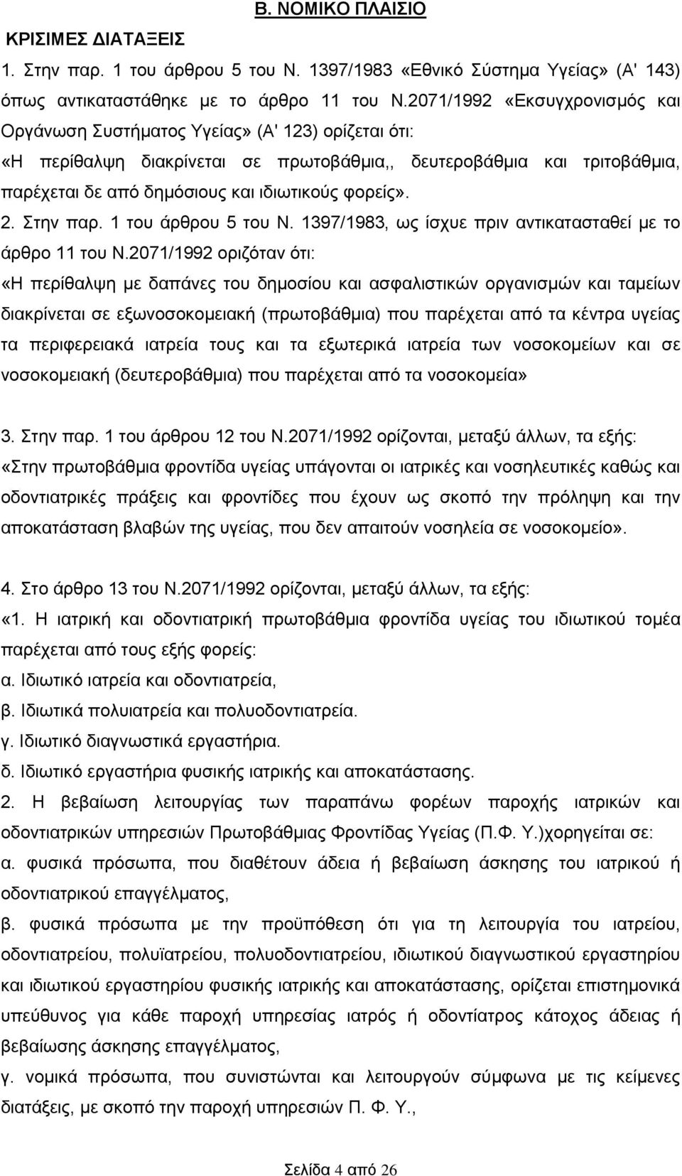 φορείς». 2. Στην παρ. 1 του άρθρου 5 του Ν. 1397/1983, ως ίσχυε πριν αντικατασταθεί με το άρθρο 11 του Ν.