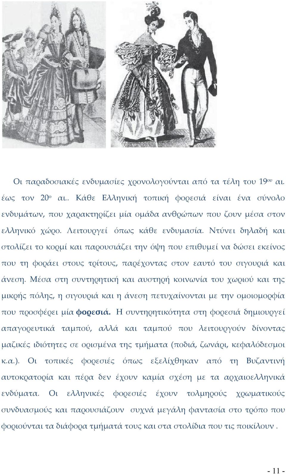 Ντύνει δηλαδή και στολίζει το κορμί και παρουσιάζει την όψη που επιθυμεί να δώσει εκείνος που τη φοράει στους τρίτους, παρέχοντας στον εαυτό του σιγουριά και άνεση.