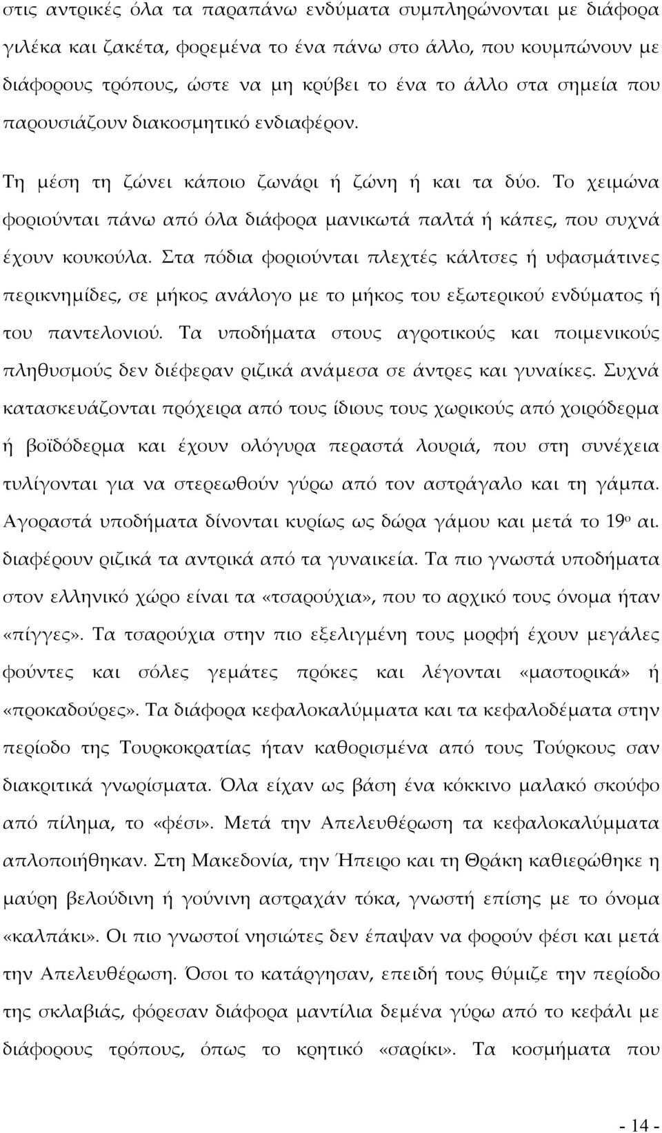 Στα πόδια φοριούνται πλεχτές κάλτσες ή υφασμάτινες περικνημίδες, σε μήκος ανάλογο με το μήκος του εξωτερικού ενδύματος ή του παντελονιού.