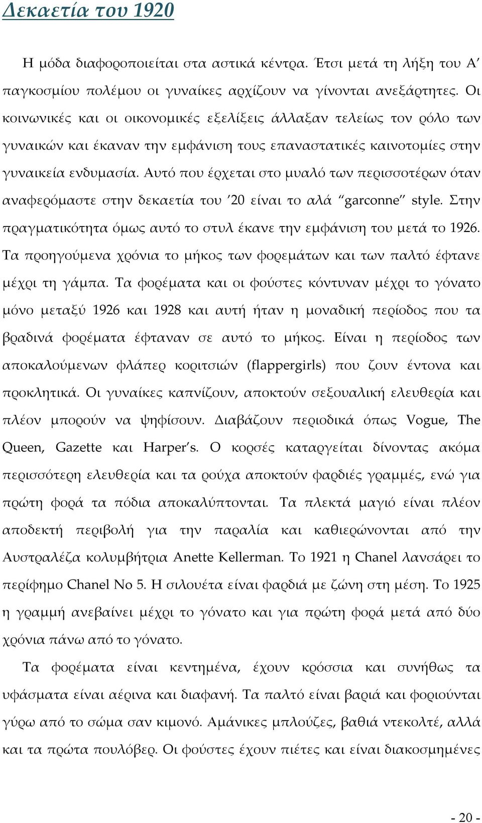 Αυτό που έρχεται στο μυαλό των περισσοτέρων όταν αναφερόμαστε στην δεκαετία του 20 είναι το αλά garconne style. Στην πραγματικότητα όμως αυτό το στυλ έκανε την εμφάνιση του μετά το 1926.