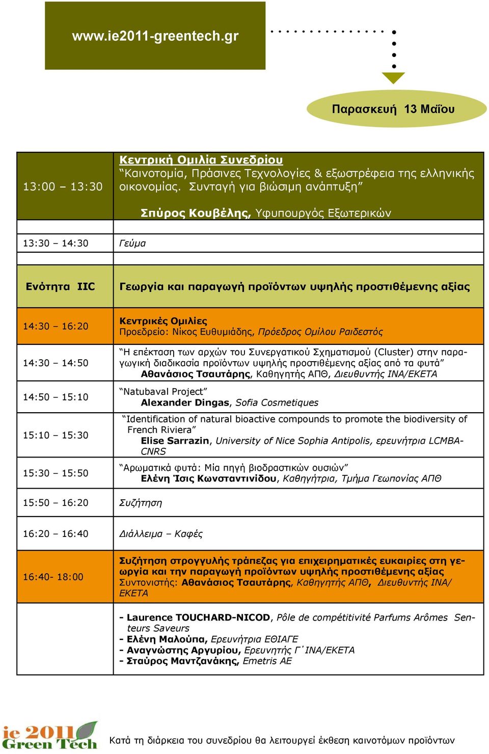 15:30 15:30 15:50 Κεντρικές Ομιλίες Προεδρείο: Νίκος Ευθυμιάδης, Πρόεδρος Ομίλου Ραιδεστός Η επέκταση των αρχών του Συνεργατικού Σχηματισμού (Cluster) στην παραγωγική διαδικασία προϊόντων υψηλής
