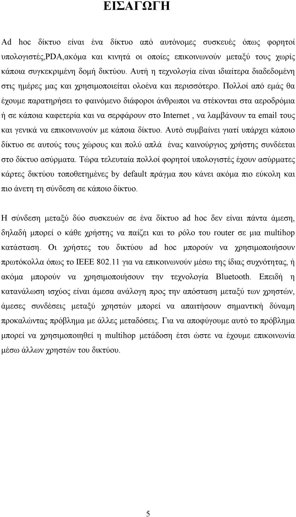 Πολλοί από εµάς θα έχουµε παρατηρήσει το φαινόµενο διάφοροι άνθρωποι να στέκονται στα αεροδρόµια ή σε κάποια καφετερία και να σερφάρουν στο Internet, να λαµβάνουν τα email τους και γενικά να