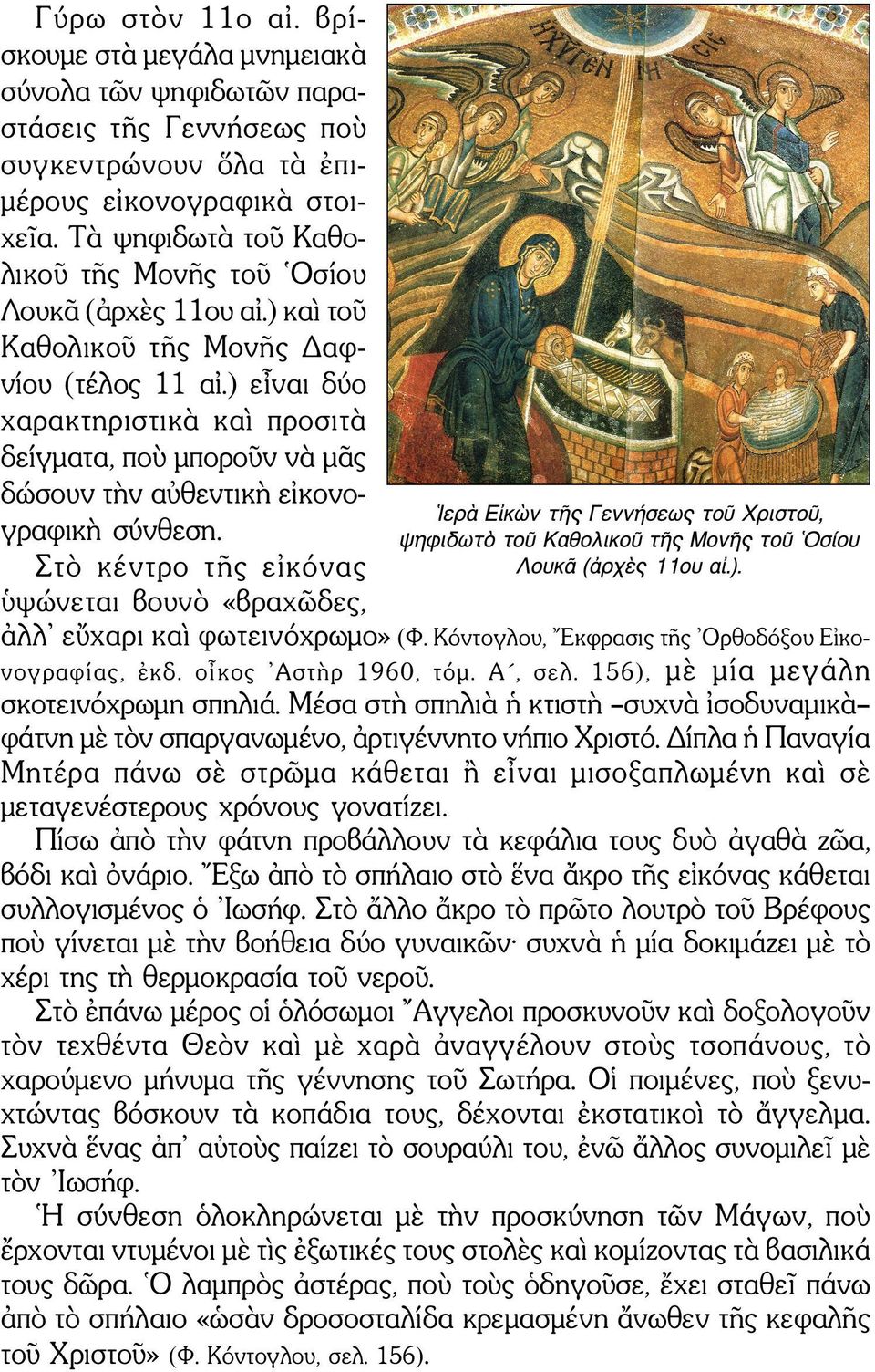 ) εἶναι δύο χαρακτηριστικὰ καὶ προσιτὰ δείγματα, ποὺ μποροῦν νὰ μᾶς δώσουν τὴν αὐθεντικὴ εἰκονογραφικὴ σύνθεση. Στὸ κέντρο τῆς εἰκόνας ὑψώνεται βουνὸ «βραχῶδες, ἀλλ εὔχαρι καὶ φωτεινόχρωμο» (Φ.