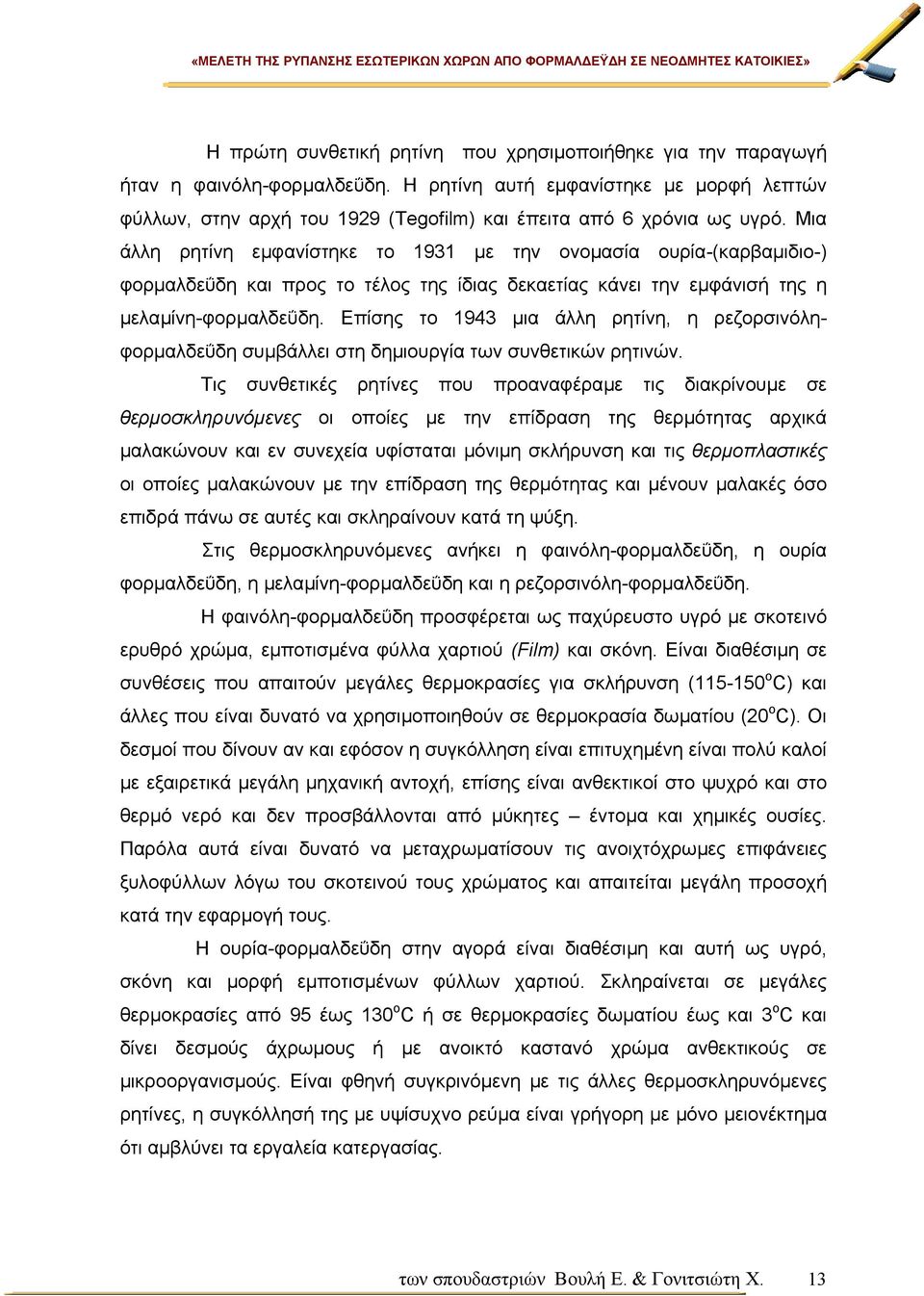 Μια άλλη ρητίνη εµφανίστηκε το 1931 µε την ονοµασία ουρία-(καρβαµιδιο-) φορµαλδεΰδη και προς το τέλος της ίδιας δεκαετίας κάνει την εµφάνισή της η µελαµίνη-φορµαλδεΰδη.