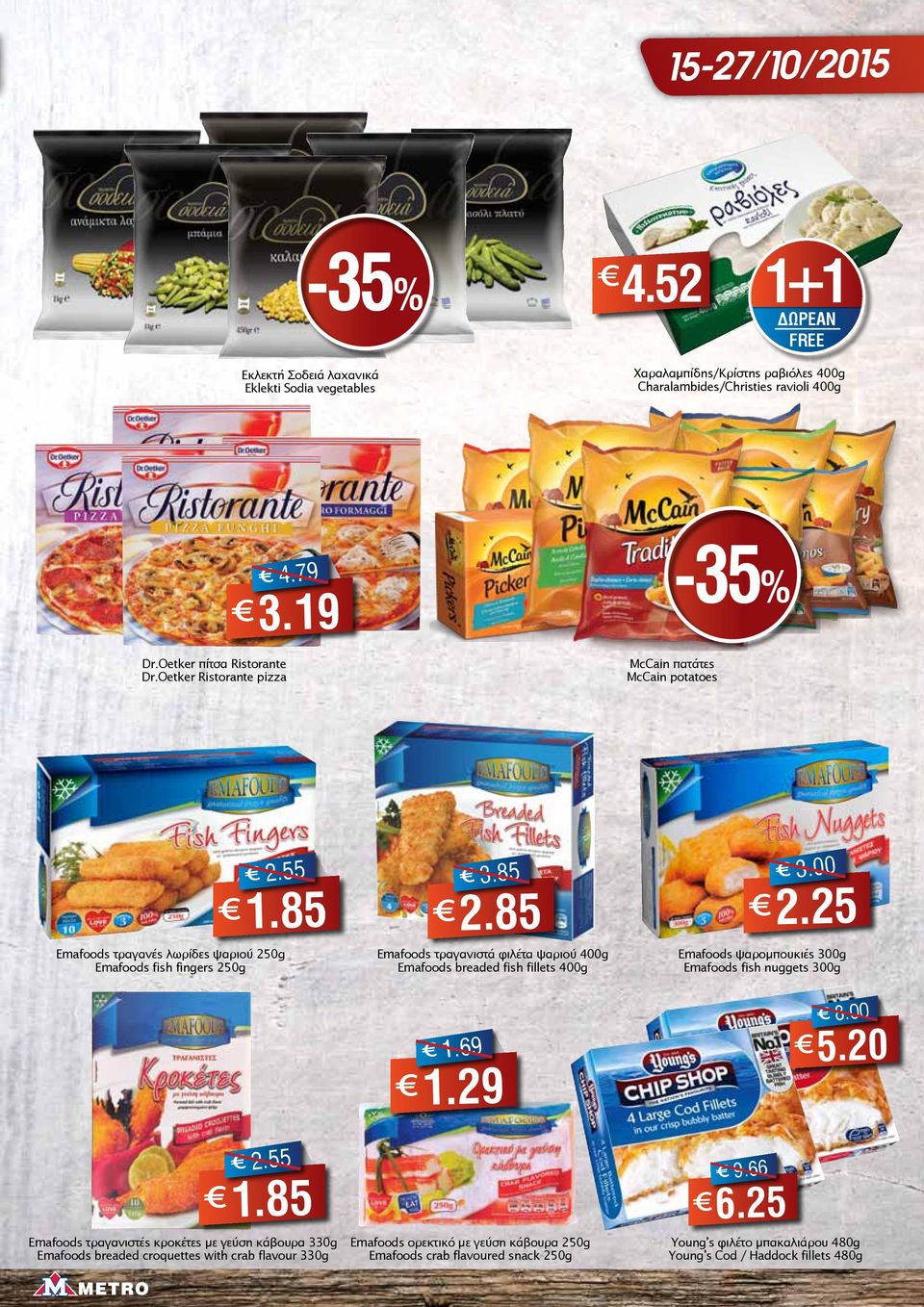 85 Emafoods τραγανιστά φιλέτα ψαριού 400g Emafoods breaded fish fillets 400g 3.00 2.25 Emafoods ψαρομπουκιές 300g Emafoods fish nuggets 300g 1.69 1.29 8.00 5.20 2.55 1.