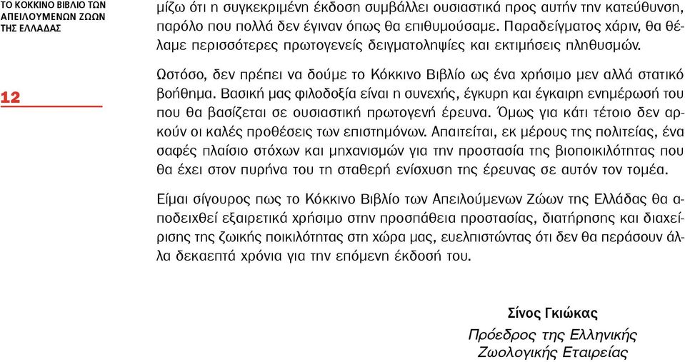 Βασική μας φιλοδοξία είναι η συνεχής, έγκυρη και έγκαιρη ενημέρωσή του που θα βασίζεται σε ουσιαστική πρωτογενή έρευνα. Όμως για κάτι τέτοιο δεν αρκούν οι καλές προθέσεις των επιστημόνων.