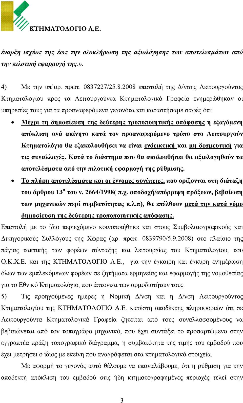 2008 επιστολή της Δ/νσης Λειτουργούντος Κτηματολογίου προς τα Λειτουργούντα Κτηματολογικά Γραφεία ενημερώθηκαν οι υπηρεσίες τους για τα προαναφερόμενα γεγονότα και καταστήσαμε σαφές ότι: Μέχρι τη