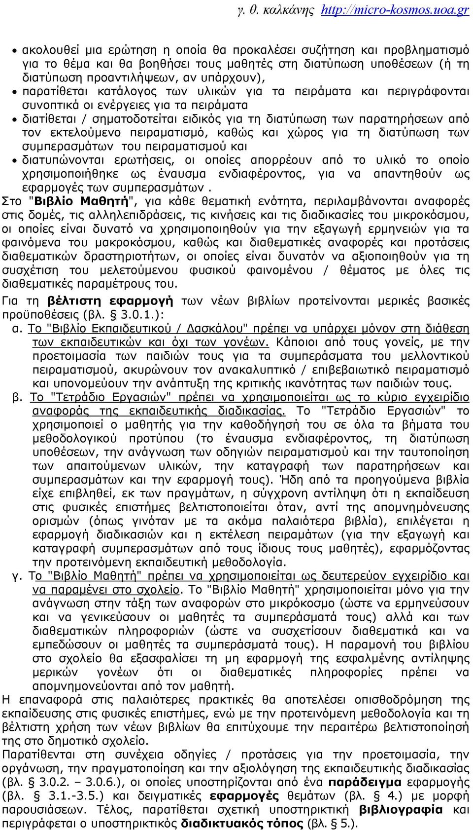 καθώς και χώρος για τη διατύπωση των συμπερασμάτων του πειραματισμού και διατυπώνονται ερωτήσεις, οι οποίες απορρέουν από το υλικό το οποίο χρησιμοποιήθηκε ως έναυσμα ενδιαφέροντος, για να απαντηθούν