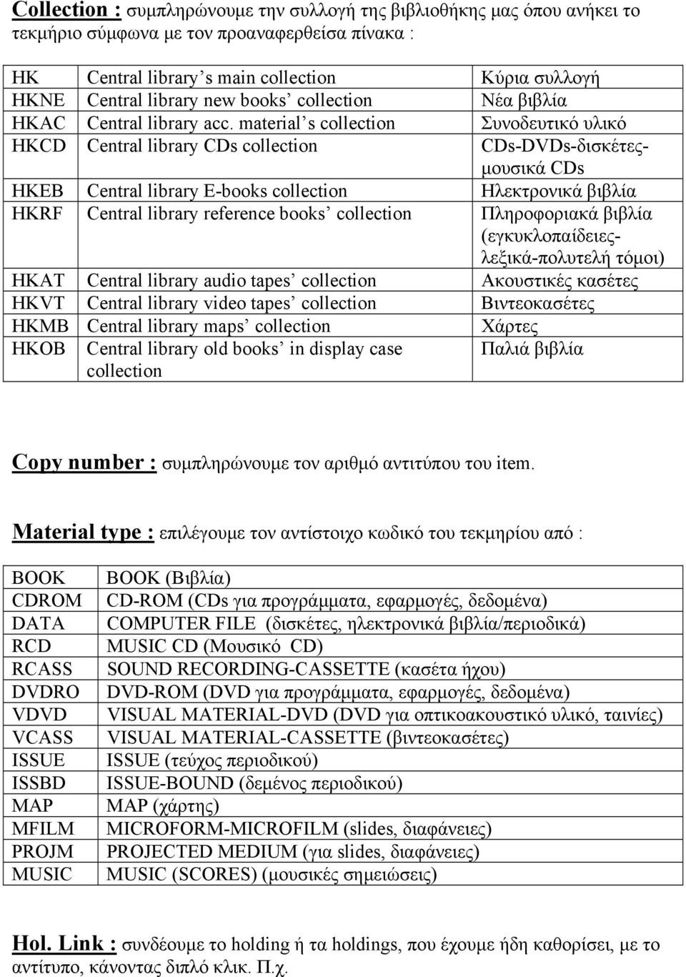 material s collection Συνοδευτικό υλικό HKCD Central library CDs collection CDs-DVDs-δισκέτεςμουσικά CDs HKEB Central library E-books collection Ηλεκτρονικά βιβλία HKRF Central library reference