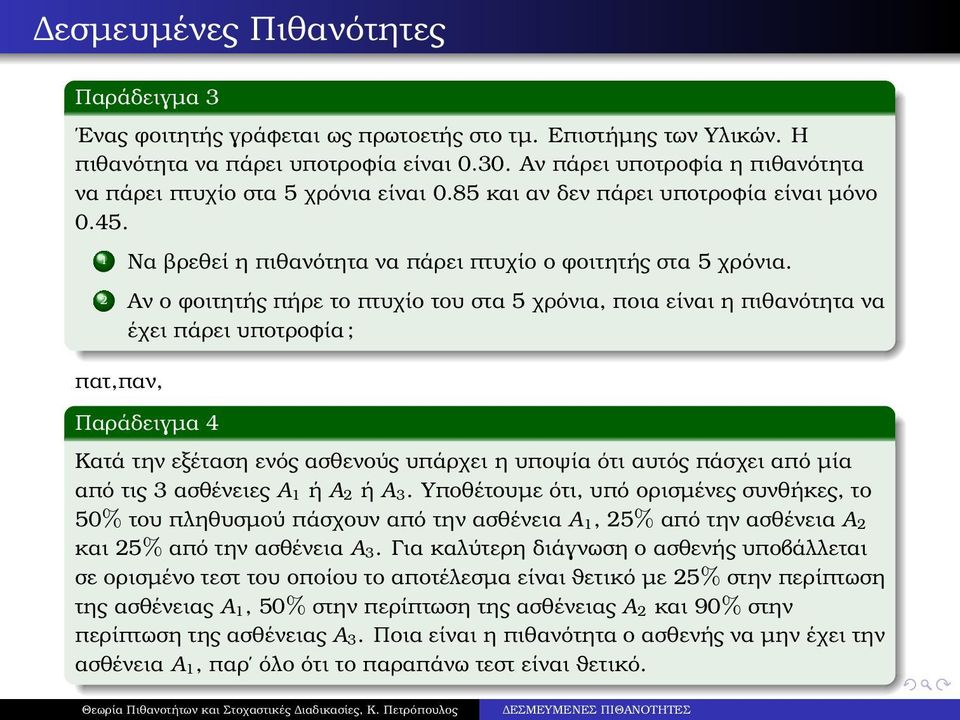 2 Αν ο ϕοιτητής πήρε το πτυχίο του στα 5 χρόνια, ποια είναι η πιθανότητα να έχει πάρει υποτροφία; Παράδειγµα 4 Κατά την εξέταση ενός ασθενούς υπάρχει η υποψία ότι αυτός πάσχει από µία από τις 3