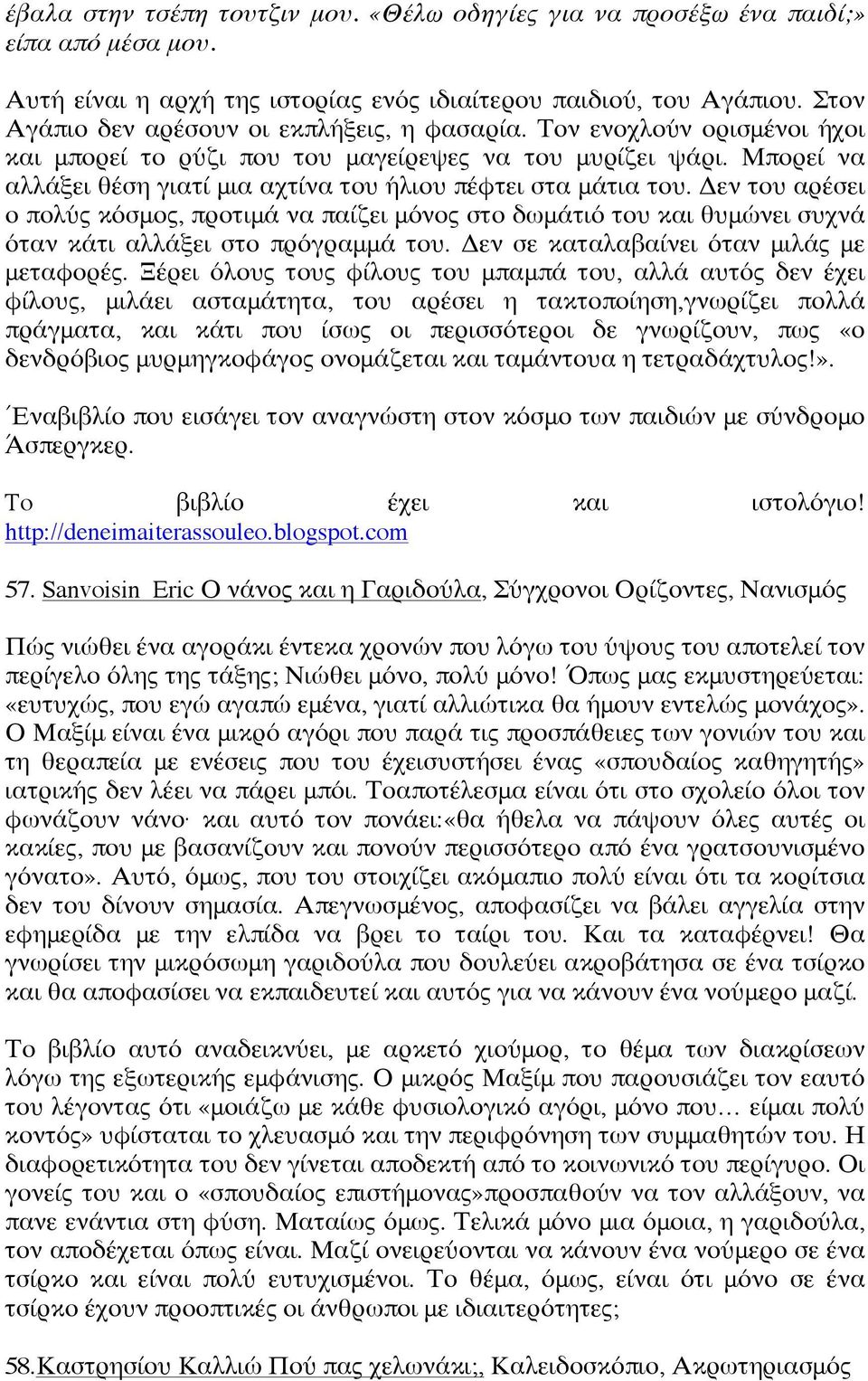 Μπορεί να αλλάξει θέση γιατί μια αχτίνα του ήλιου πέφτει στα μάτια του. Δεν του αρέσει ο πολύς κόσμος, προτιμά να παίζει μόνος στο δωμάτιό του και θυμώνει συχνά όταν κάτι αλλάξει στο πρόγραμμά του.