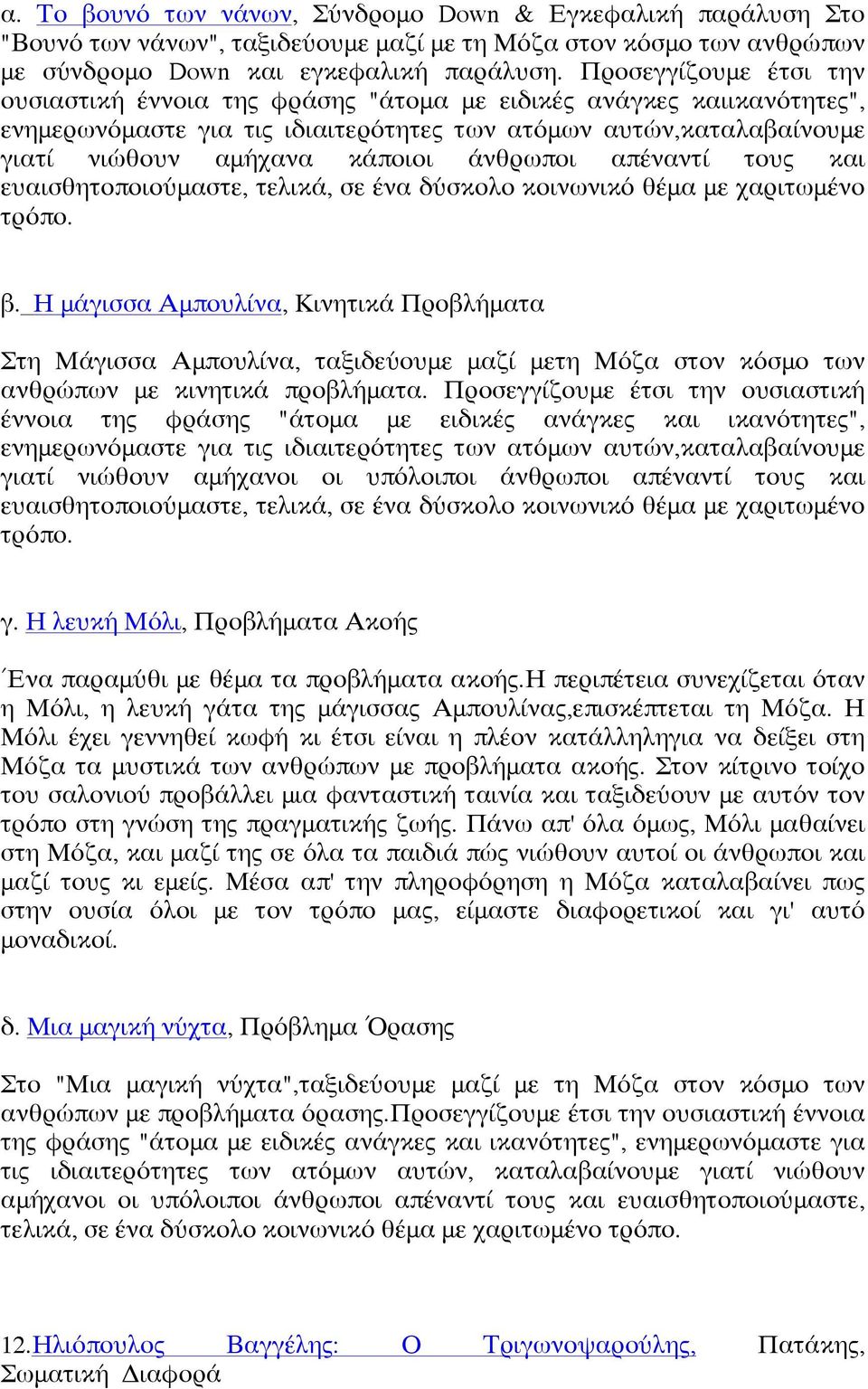 άνθρωποι απέναντί τους και ευαισθητοποιούμαστε, τελικά, σε ένα δύσκολο κοινωνικό θέμα με χαριτωμένο τρόπο. β.