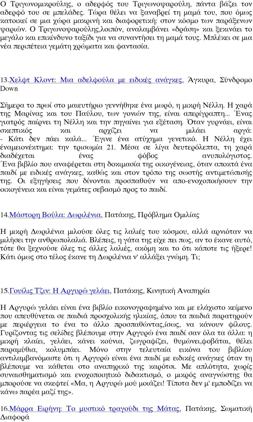 Ο Τριγωνοψαρούλης,λοιπόν, αναλαμβάνει «δράση» και ξεκινάει το μεγάλο και επικίνδυνο ταξίδι για να συναντήσει τη μαμά τους. Μπλέκει σε μια νέα περιπέτεια γεμάτη χρώματα και φαντασία. 13.
