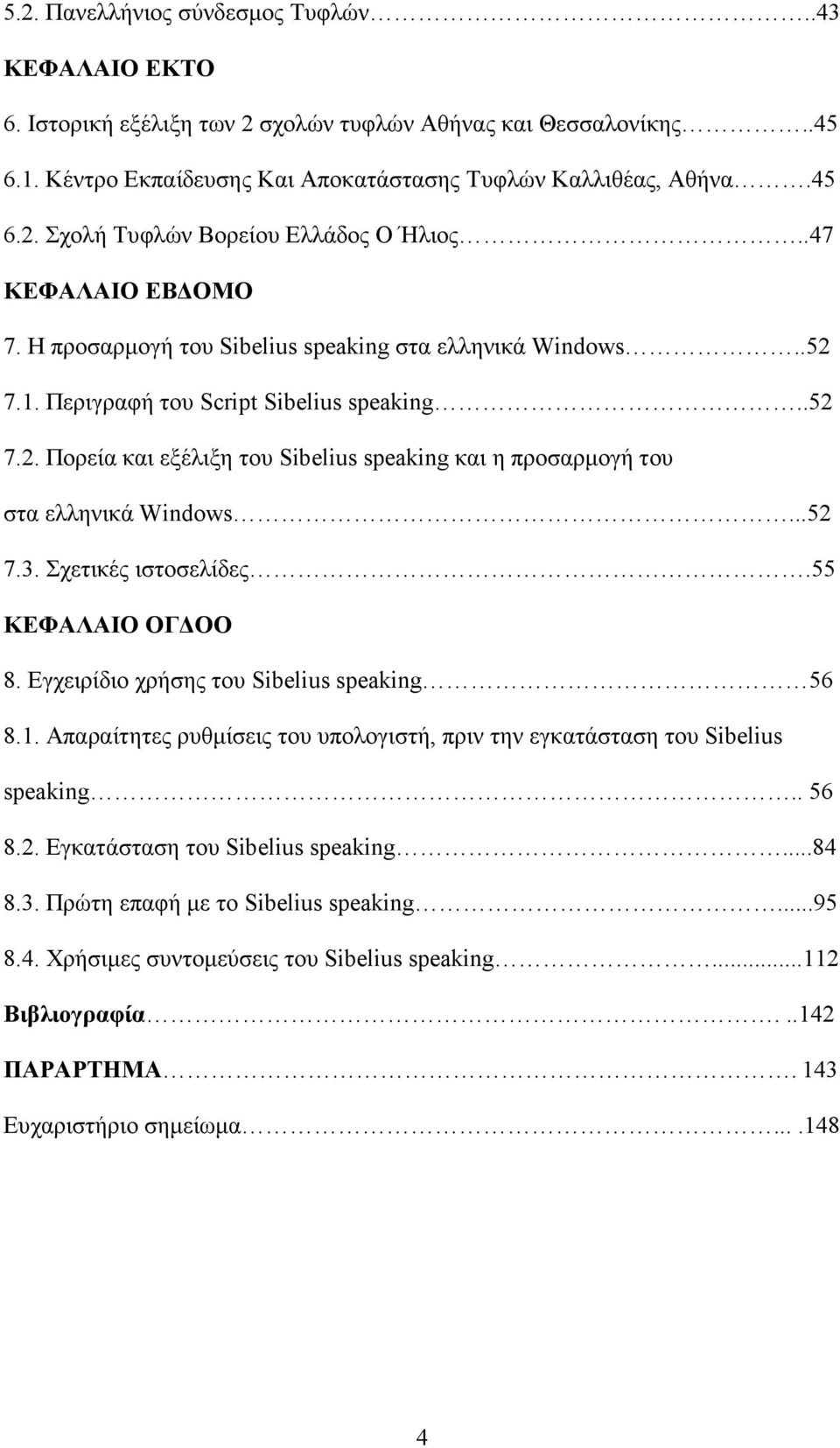 ..52 7.3. Σχετικές ιστοσελίδες.55 ΚΕΦΑΛΑΙΟ ΟΓ ΟΟ 8. Εγχειρίδιο χρήσης του Sibelius speaking 56 8.1. Απαραίτητες ρυθµίσεις του υπολογιστή, πριν την εγκατάσταση του Sibelius speaking.. 56 8.2. Εγκατάσταση του Sibelius speaking.