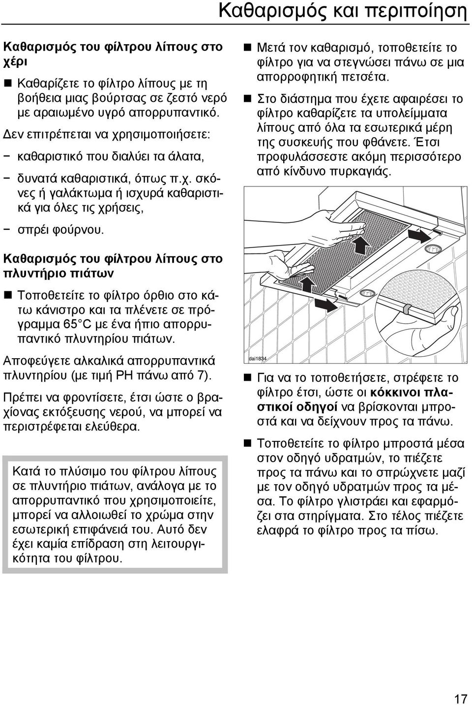 Καθαρισµός του φίλτρου λίπους στο πλυντήριο πιάτων Τοποθετείτε το φίλτρο όρθιο στο κάτω κάνιστρο και τα πλένετε σε πρόγραµµα 65 C µε ένα ήπιο απορρυπαντικό πλυντηρίου πιάτων.