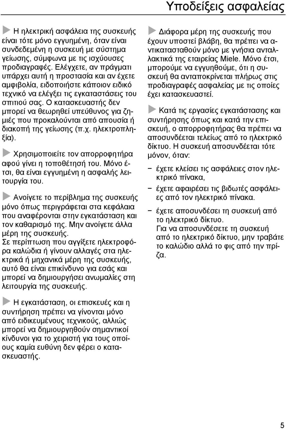 Ο κατασκευαστής δεν µπορεί να θεωρηθεί υπεύθυνος για ζη- µιές που προκαλούνται από απουσία ή διακοπή της γείωσης (π.χ. ηλεκτροπληξία). Χρησιµοποιείτε τον απορροφητήρα αφού γίνει η τοποθέτησή του.