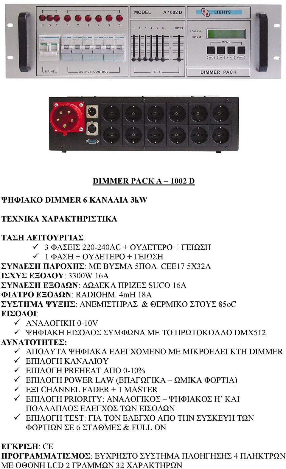 4mH 18A ΣΥΣΤΗΜΑ ΨΥΞΗΣ: ΑΝΕΜΙΣΤΗΡΑΣ & ΘΕΡΜΙΚΟ ΣΤΟΥΣ 85oC ΕΙΣΟΔΟΙ: ΑΝΑΛΟΓΙΚΗ 0-10V ΨΗΦΙΑΚΗ ΕΙΣΟΔΟΣ ΣΥΜΦΩΝΑ ΜΕ ΤΟ ΠΡΩΤΟΚΟΛΛΟ DMX512 ΔΥΝΑΤΟΤΗΤΕΣ: ΑΠΟΛΥΤΑ ΨΗΦΙΑΚΑ ΕΛΕΓΧΟΜΕΝΟ ΜΕ ΜΙΚΡΟΕΛΕΓΚΤΗ DIMMER ΕΠΙΛΟΓΗ