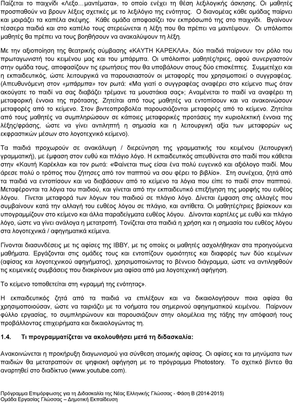 Βγαίνουν τέσσερα παιδιά και στο καπέλο τους στερεώνεται η λέξη που θα πρέπει να μαντέψουν. Οι υπόλοιποι μαθητές θα πρέπει να τους βοηθήσουν να ανακαλύψουν τη λέξη.