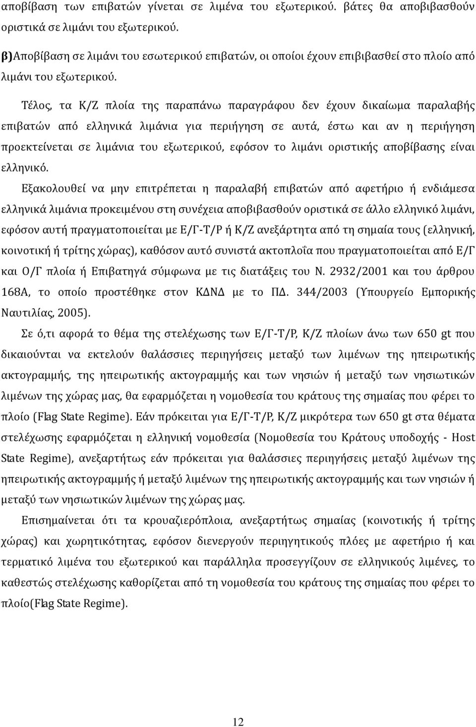 Τέλος, τα Κ/Ζ πλοία της παραπάνω παραγράφου δεν έχουν δικαίωμα παραλαβής επιβατών από ελληνικά λιμάνια για περιήγηση σε αυτά, έστω και αν η περιήγηση προεκτείνεται σε λιμάνια του εξωτερικού, εφόσον