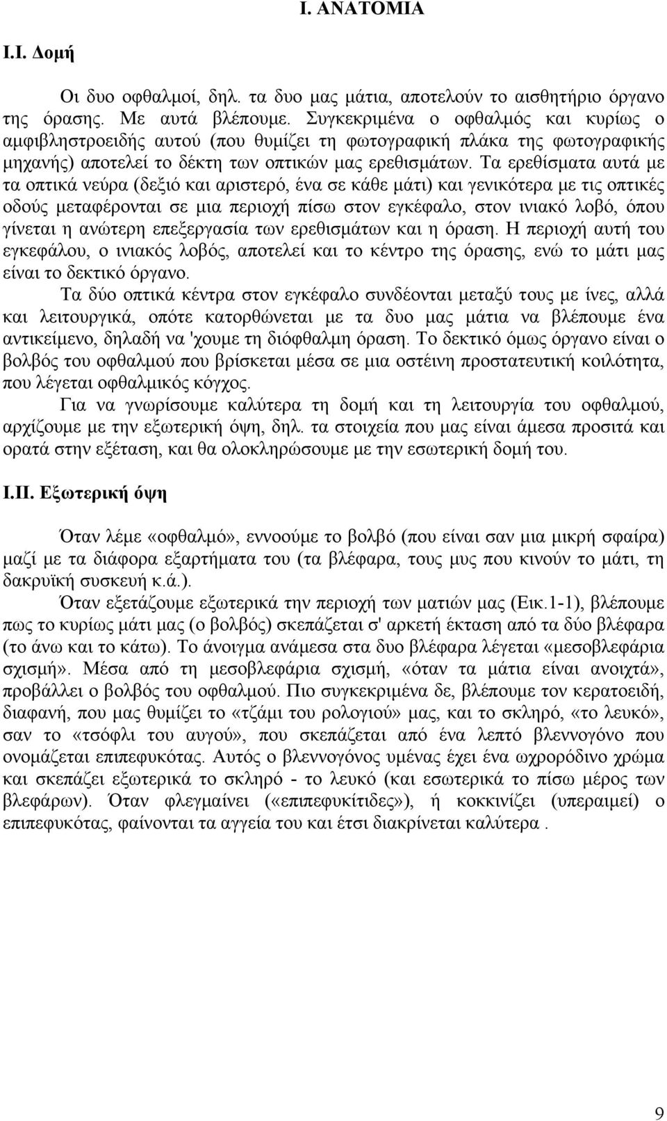 Τα ερεθίσµατα αυτά µε τα οπτικά νεύρα (δεξιό και αριστερό, ένα σε κάθε µάτι) και γενικότερα µε τις οπτικές οδούς µεταφέρονται σε µια περιοχή πίσω στον εγκέφαλο, στον ινιακό λοβό, όπου γίνεται η