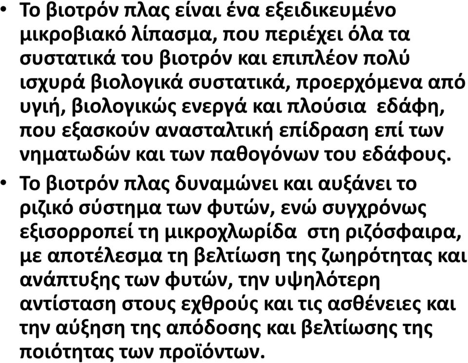 Το βιοτρόν πλας δυναμώνει και αυξάνει το ριζικό σύστημα των φυτών, ενώ συγχρόνως εξισορροπεί τη μικροχλωρίδα στη ριζόσφαιρα, με αποτέλεσμα τη βελτίωση