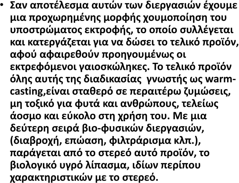 Το τελικό προϊόν όλης αυτής της διαδικασίας γνωστής ως warmcasting,είναι σταθερό σε περαιτέρω ζυμώσεις, μη τοξικό για φυτά και ανθρώπους, τελείως