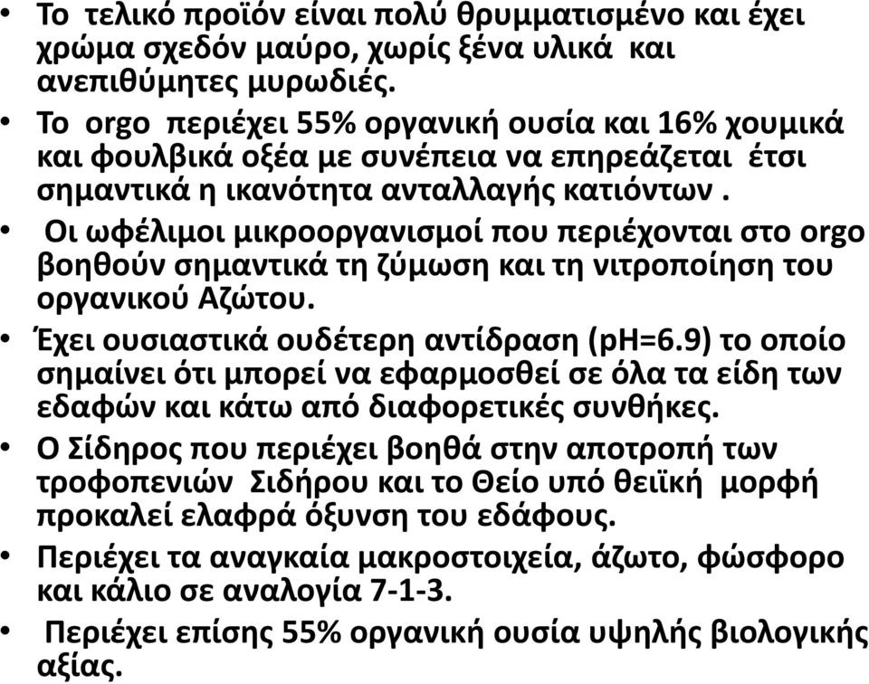 Οι ωφέλιμοι μικροοργανισμοί που περιέχονται στο orgo βοηθούν σημαντικά τη ζύμωση και τη νιτροποίηση του οργανικού Αζώτου. Έχει ουσιαστικά ουδέτερη αντίδραση (ph=6.