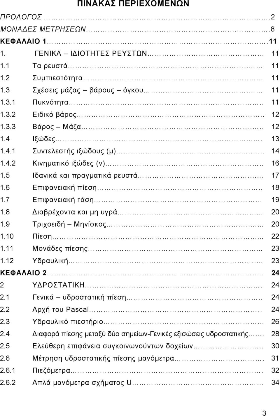 . 18 1.7 Επιφανειακή τάση 19 1.8 ιαβρέχοντα και μη υγρά... 0 1.9 Τριχοειδή Μηνίσκος... 0 1.10 Πίεση... 1.11 Μονάδες πίεσης... 3 1.1 Υδραυλική.. 3 ΚΕΦΑΛΑΙΟ.. 4 Υ ΡΟΣΤΑΤΙΚΗ.... 4.1 Γενικά υδροστατική πίεση.