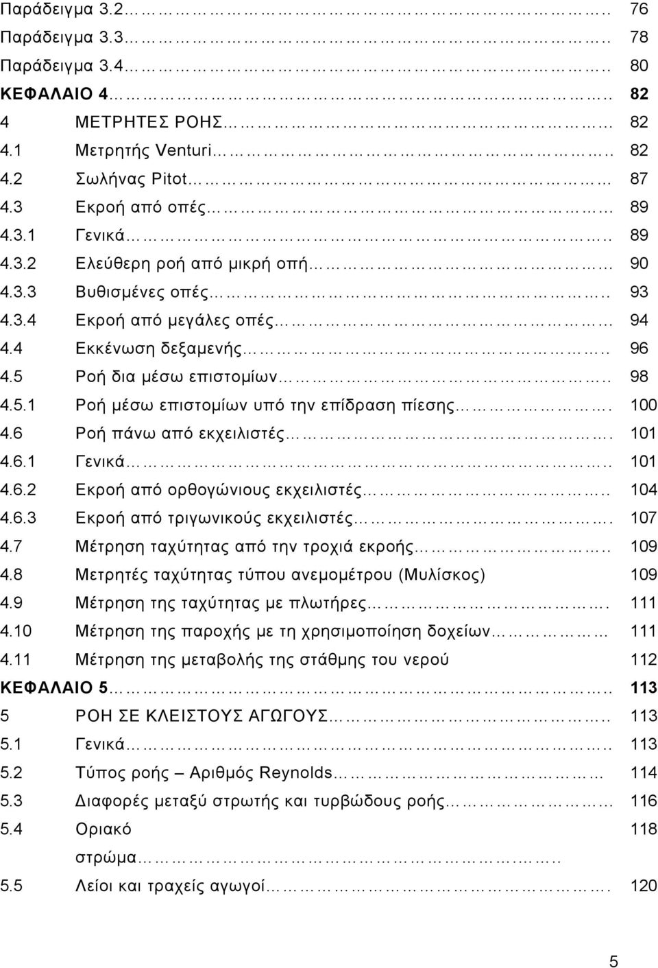 6 Ροή πάνω από εκχειλιστές. 101 4.6.1 Γενικά.. 101 4.6. Εκροή από ορθογώνιους εκχειλιστές.. 104 4.6.3 Εκροή από τριγωνικούς εκχειλιστές. 107 4.7 Μέτρηση ταχύτητας από την τροχιά εκροής.. 109 4.