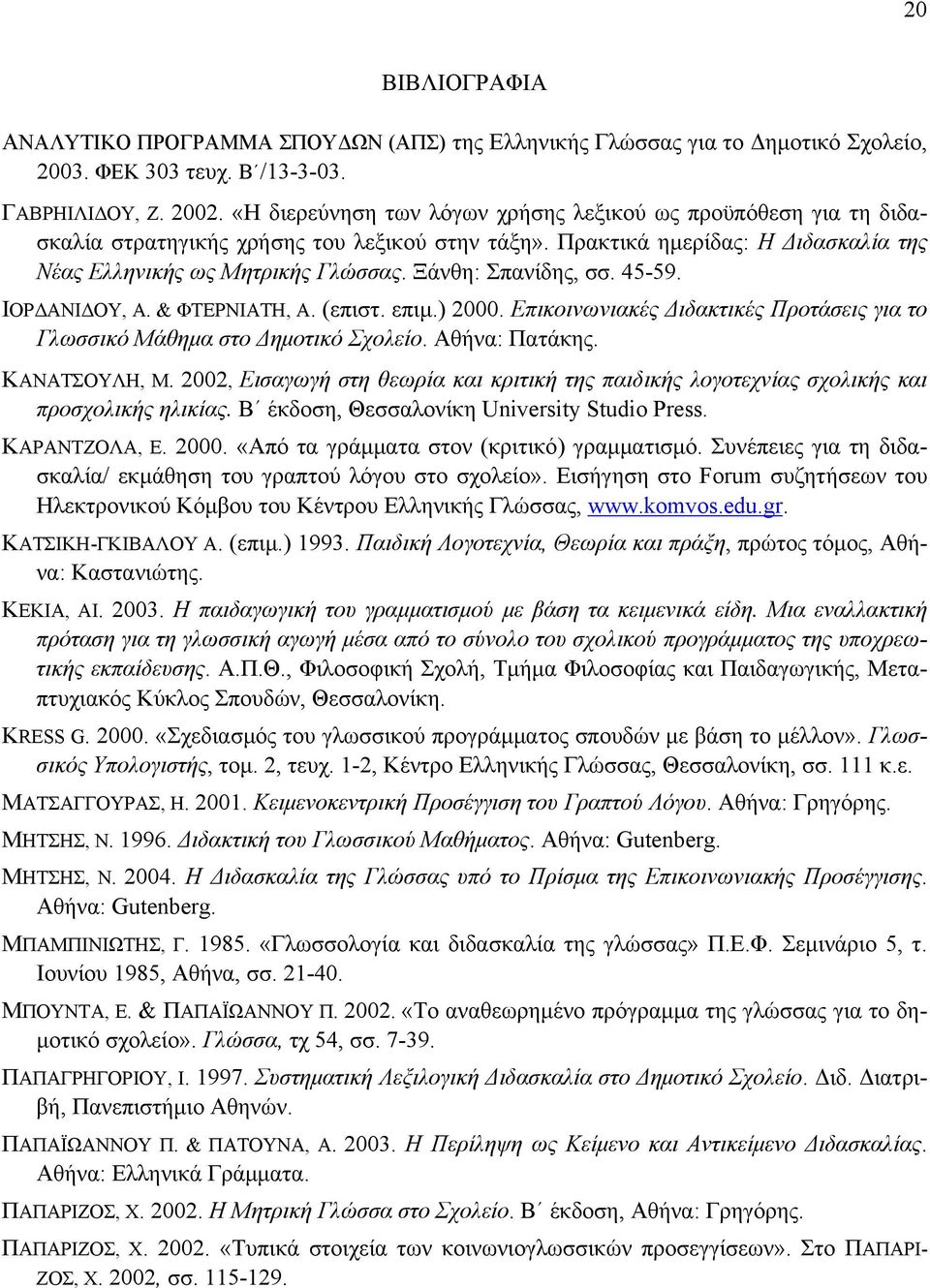 Ξάνθη: Σπανίδης, σσ. 45-59. ΙΟΡΔΑΝΙΔΟΥ, Α. & ΦΤΕΡΝΙΑΤΗ, Α. (επιστ. επιμ.) 2000. Επικοινωνιακές Διδακτικές Προτάσεις για το Γλωσσικό Μάθημα στο Δημοτικό Σχολείο. Αθήνα: Πατάκης. ΚΑΝΑΤΣΟΥΛΗ, Μ.