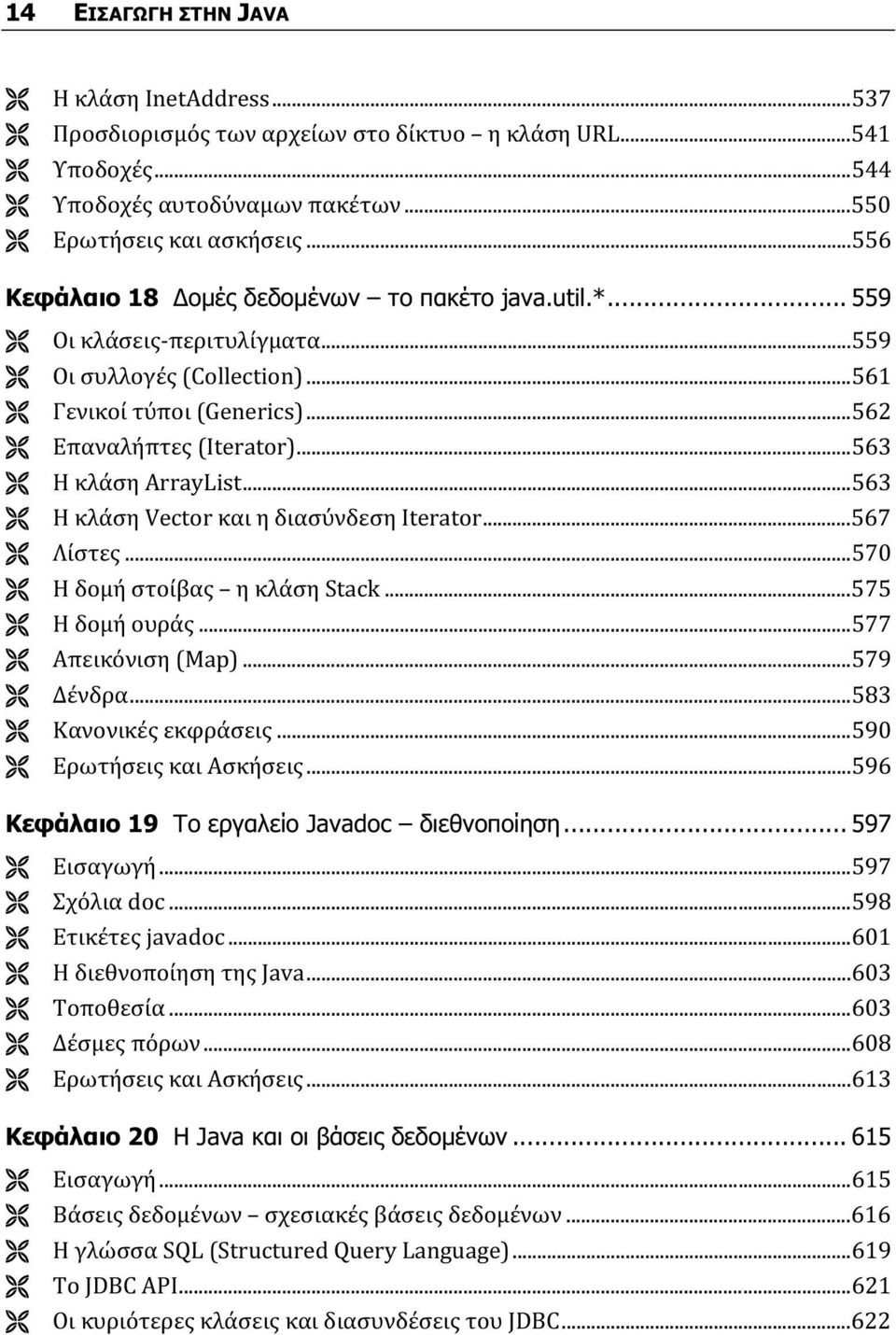 ..563 Η κλάση ArrayList...563 Η κλάση Vector και η διασύνδεση Iterator...567 Λίστες...570 Η δομή στοίβας η κλάση Stack...575 Η δομή ουράς...577 Απεικόνιση (Map)...579 Δένδρα...583 Κανονικές εκφράσεις.