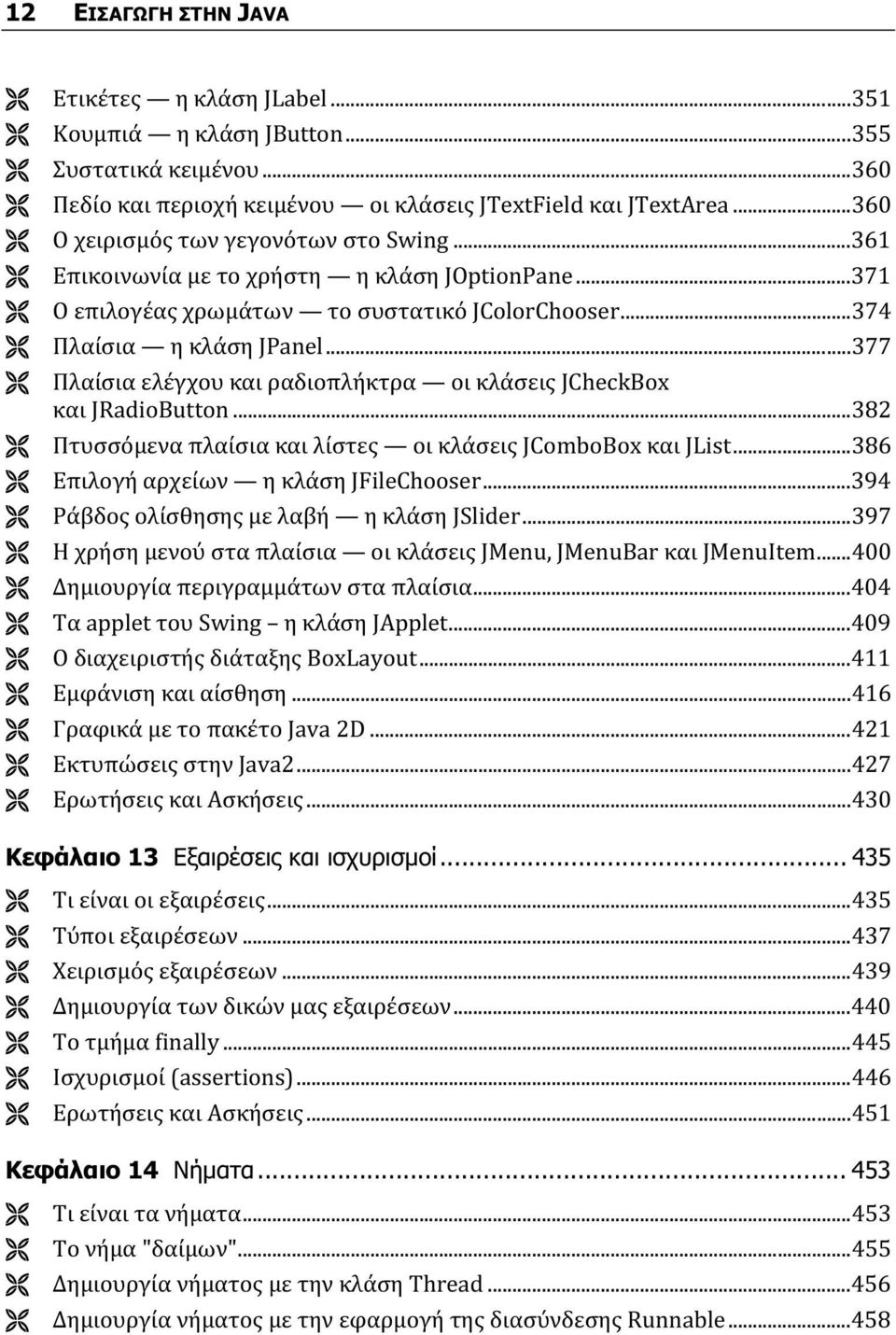 ..377 Πλαίσια ελέγχου και ραδιοπλήκτρα οι κλάσεις JCheckBox και JRadioButton...382 Πτυσσόμενα πλαίσια και λίστες οι κλάσεις JComboBox και JList...386 Επιλογή αρχείων η κλάση JFileChooser.