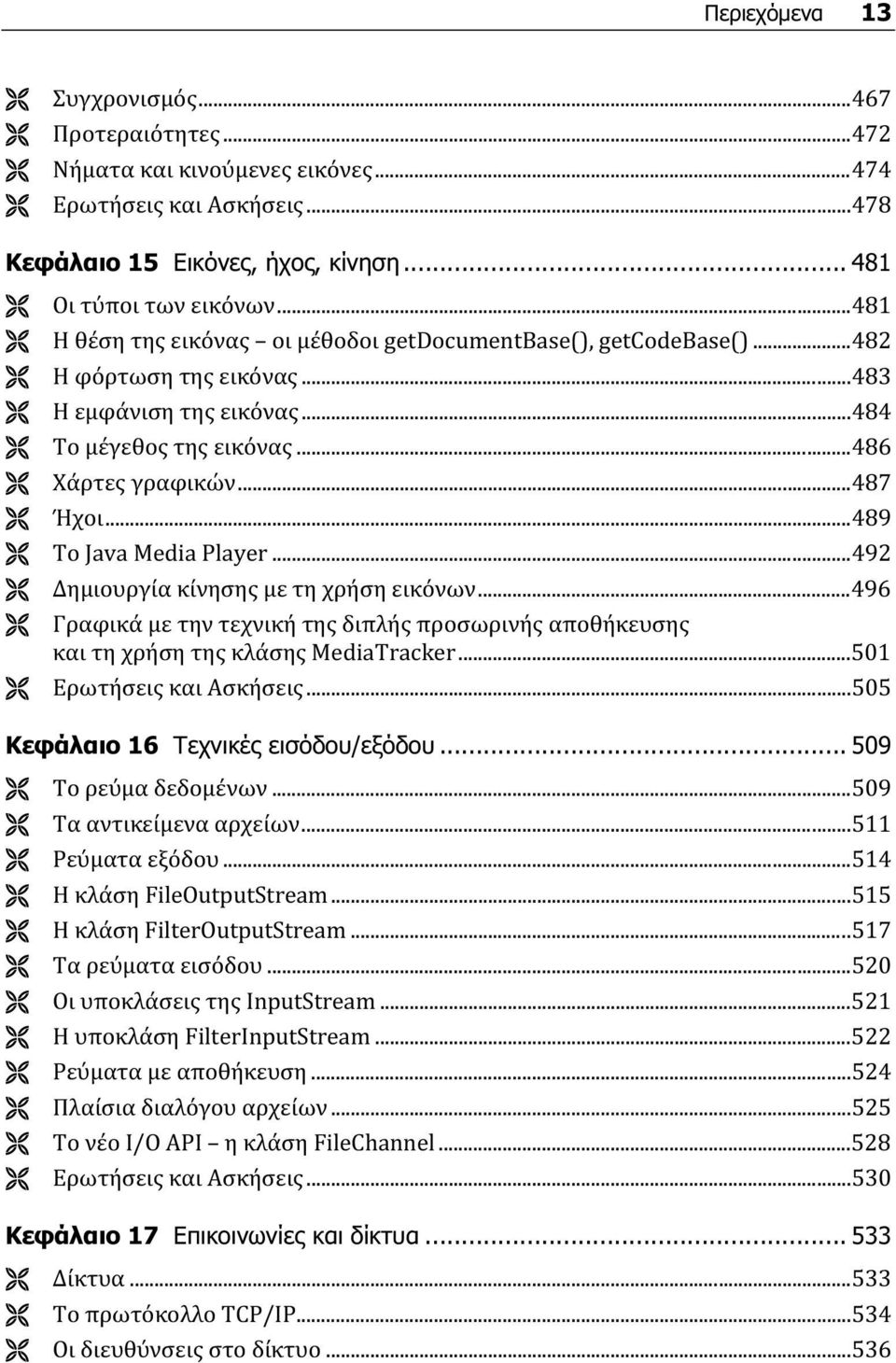 ..489 Το Java Media Player...492 Δημιουργία κίνησης με τη χρήση εικόνων...496 Γραφικά με την τεχνική της διπλής προσωρινής αποθήκευσης και τη χρήση της κλάσης MediaTracker...501 Ερωτήσεις και Ασκήσεις.