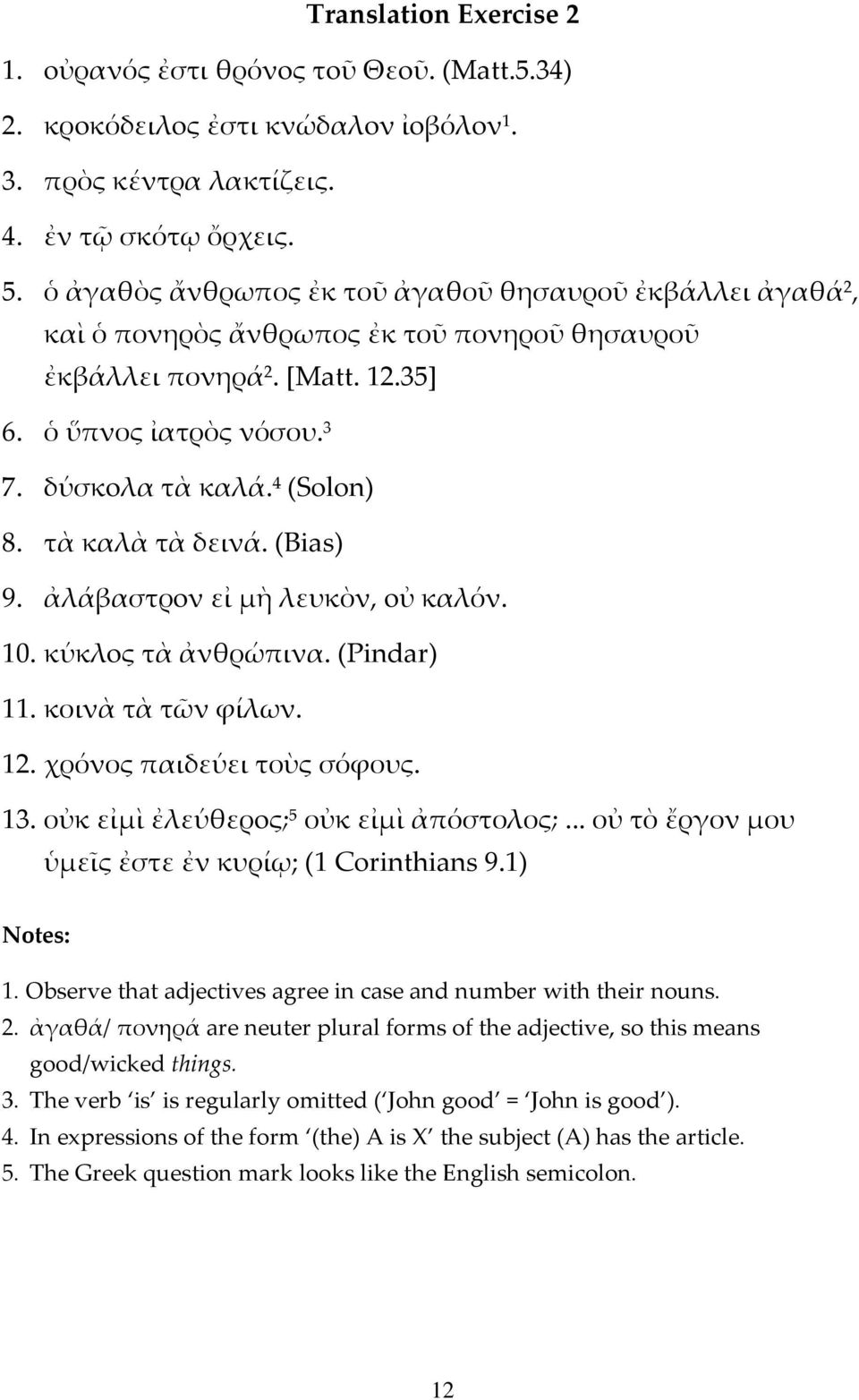 τὰ καλὰ τὰ δεινά. (Bias) 9. ἀλάβαστρoν εἰ μὴ λευκὸν, oὐ καλόν. 10. κύκλoς τὰ ἀνθρώπινα. (Pindar) 11. κοινὰ τὰ τῶν φίλων. 12. χρόνος παιδεύει τοὺς σόφους. 13. οὐκ εἰμὶ ἐλεύθερoς; 5 οὐκ εἰμὶ ἀπόστολος;.