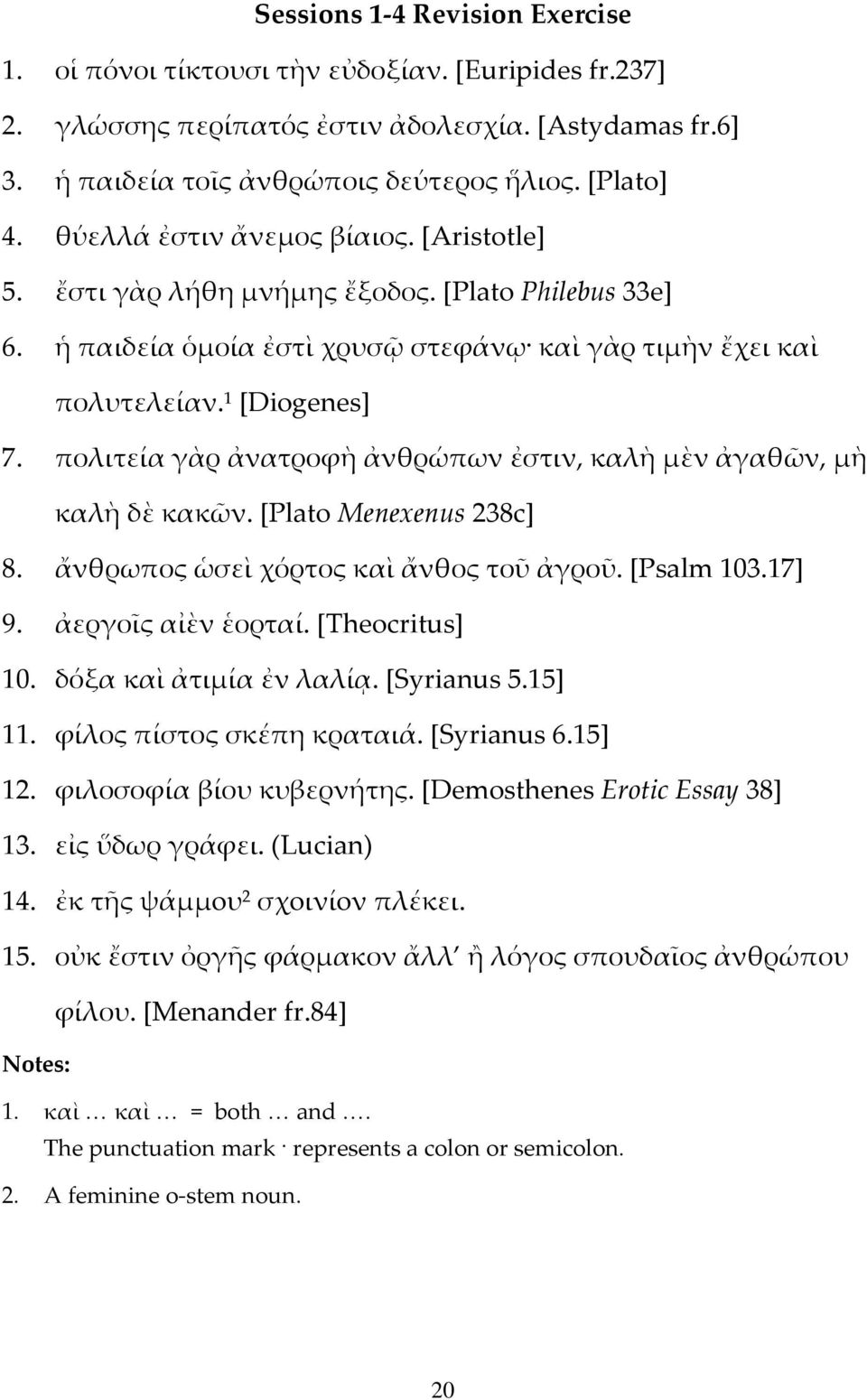 πολιτεία γὰρ ἀνατροφὴ ἀνθρώπων ἐστιν, καλὴ μὲν ἀγαθῶν, μὴ καλὴ δὲ κακῶν. [Plato Menexenus 238c] 8. ἄνθρωπος ὡσεὶ χόρτος καὶ ἄνθος τοῦ ἀγροῦ. [Psalm 103.17] 9. ἀεργοῖς αἰὲν ἑορταί. [Theocritus] 10.