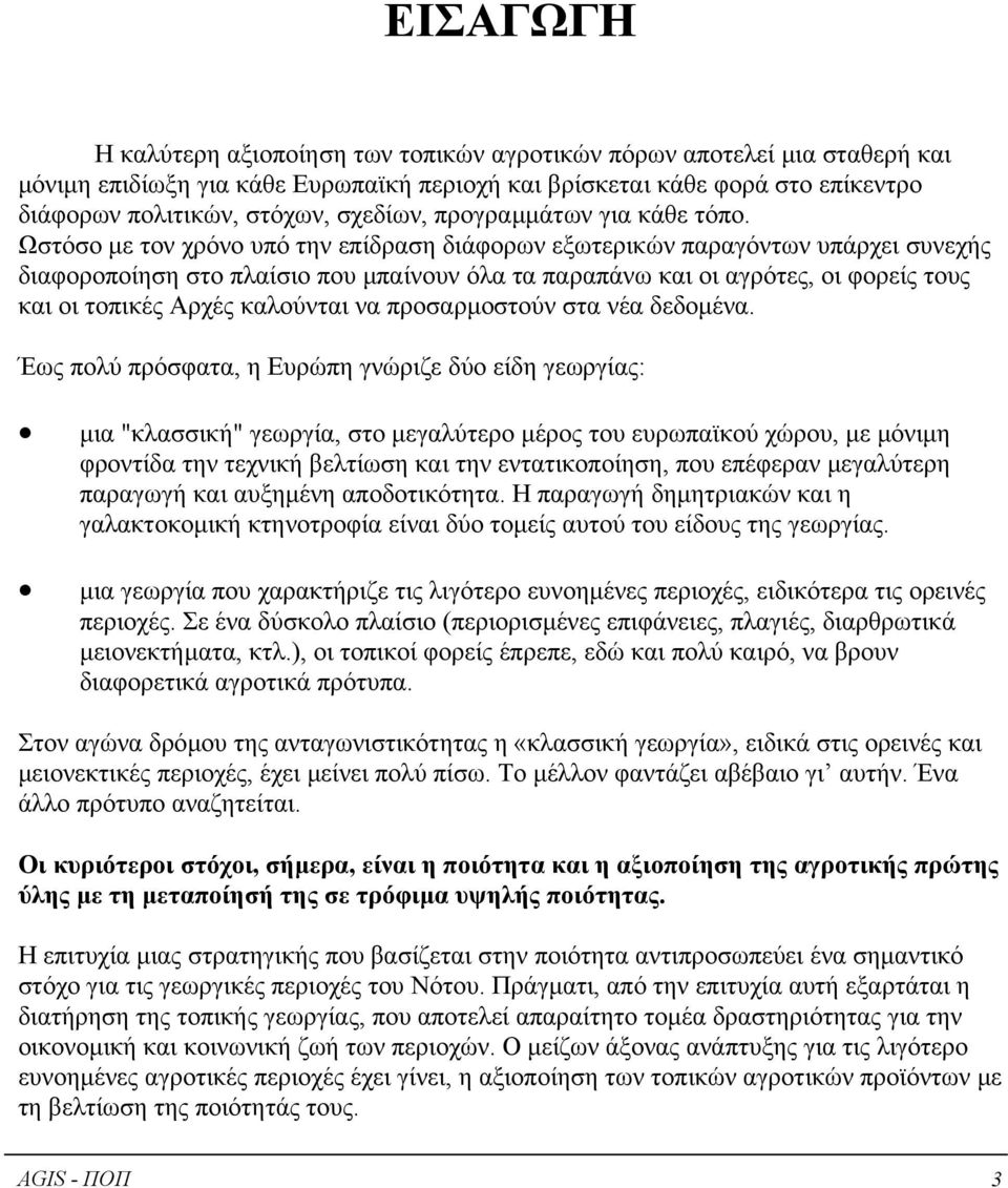 Ωστόσο µε τον χρόνο υπό την επίδραση διάφορων εξωτερικών παραγόντων υπάρχει συνεχής διαφοροποίηση στο πλαίσιο που µπαίνουν όλα τα παραπάνω και οι αγρότες, οι φορείς τους και οι τοπικές Αρχές