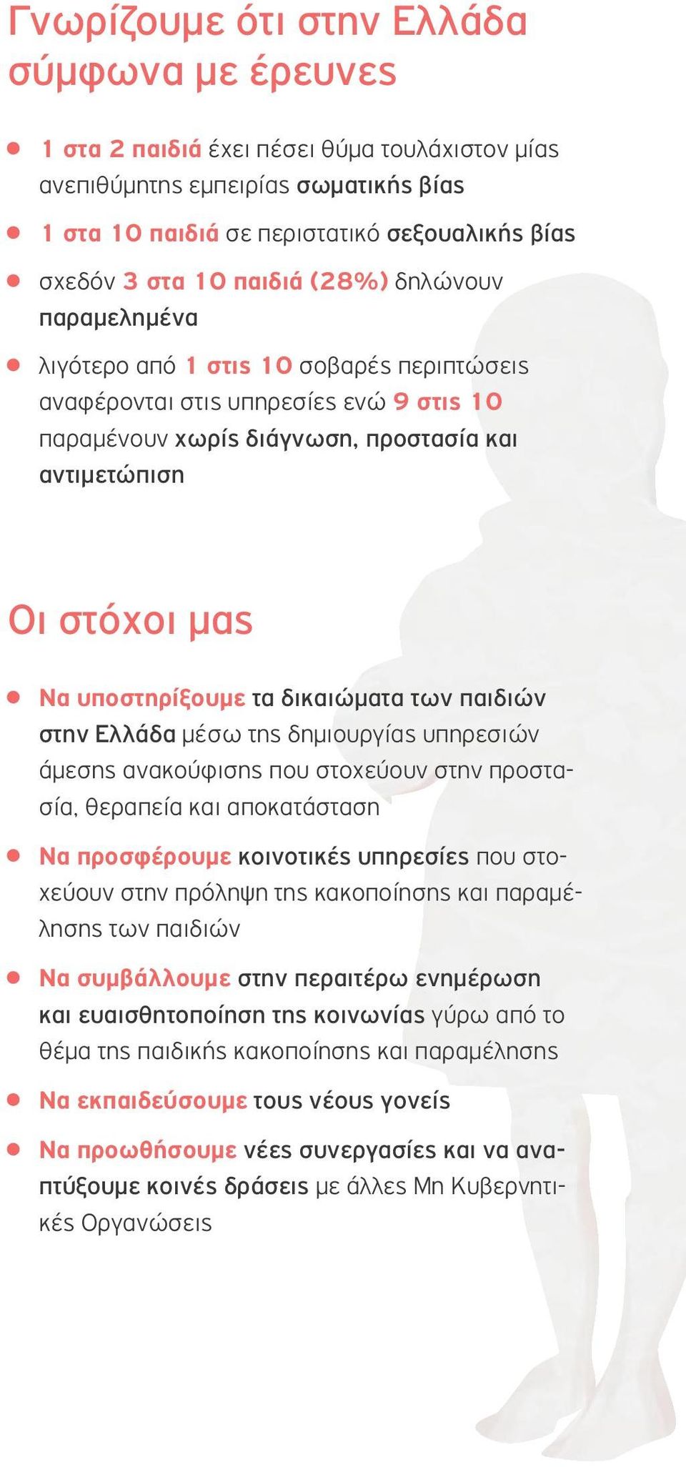 υποστηρίξουμε τα δικαιώματα των παιδιών στην Ελλάδα μέσω της δημιουργίας υπηρεσιών άμεσης ανακούφισης που στοχεύουν στην προστασία, θεραπεία και αποκατάσταση Να προσφέρουμε κοινοτικές υπηρεσίες που